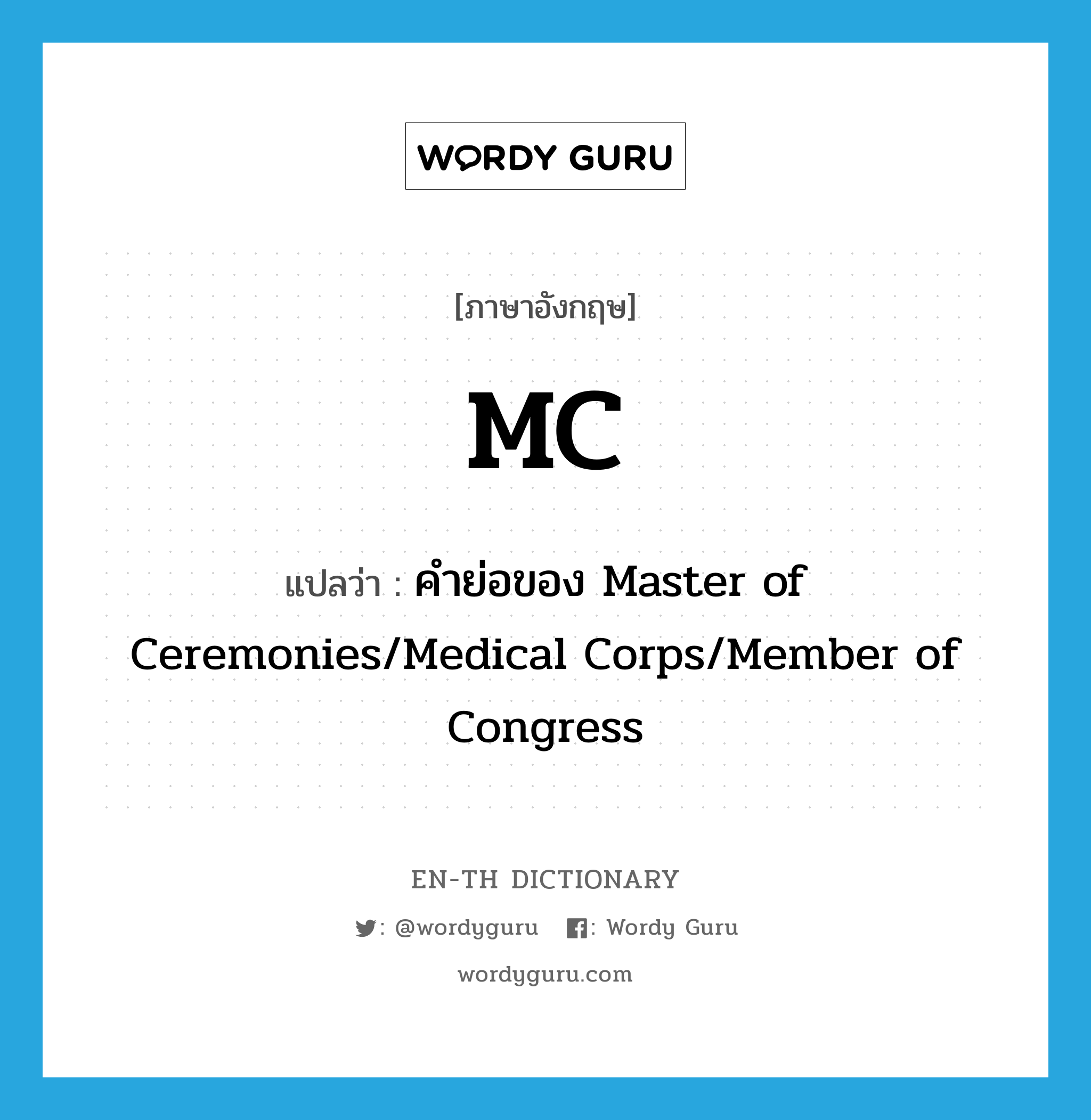 MC แปลว่า?, คำศัพท์ภาษาอังกฤษ MC แปลว่า คำย่อของ Master of Ceremonies/Medical Corps/Member of Congress ประเภท ABBR หมวด ABBR