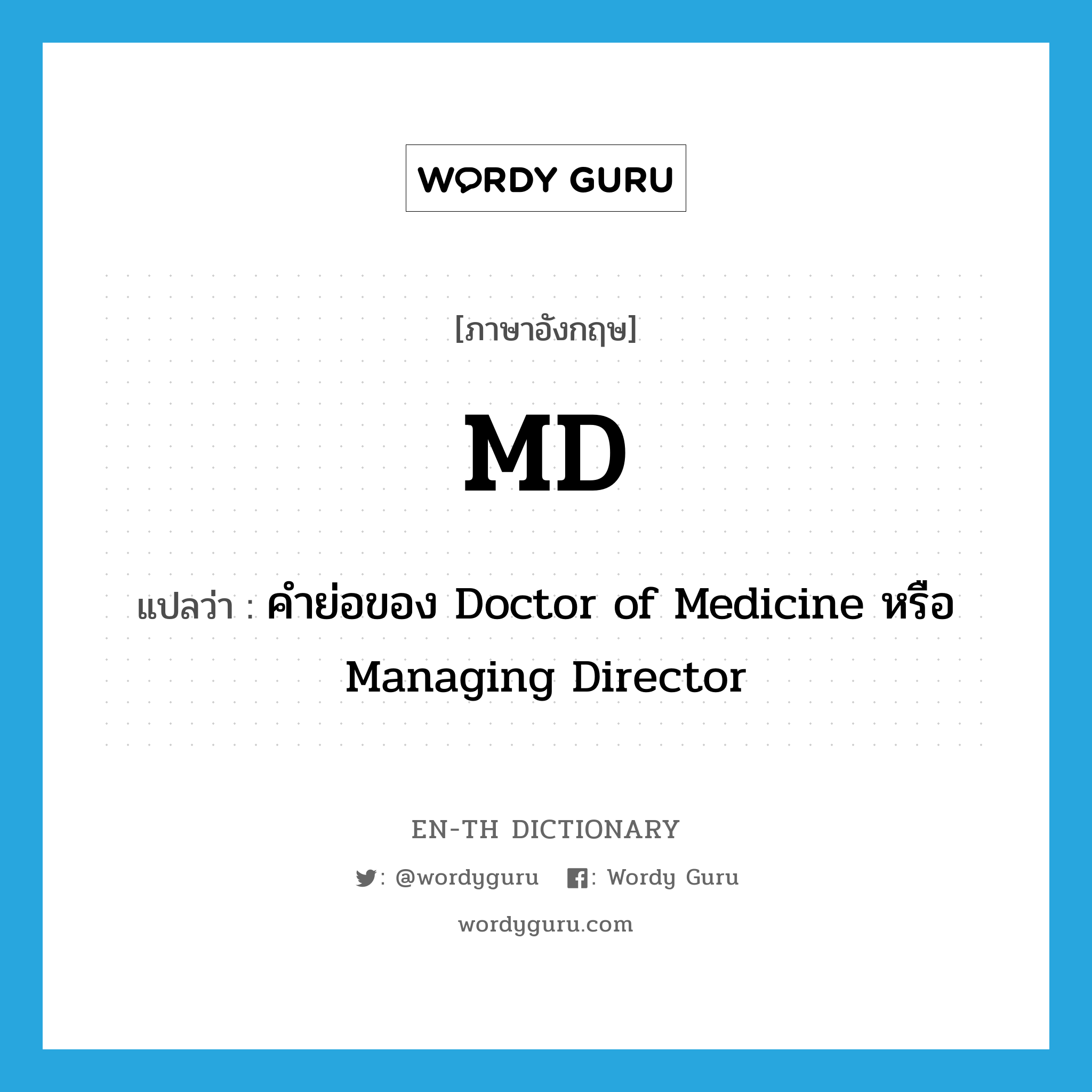 MD แปลว่า?, คำศัพท์ภาษาอังกฤษ MD แปลว่า คำย่อของ Doctor of Medicine หรือ Managing Director ประเภท ABBR หมวด ABBR