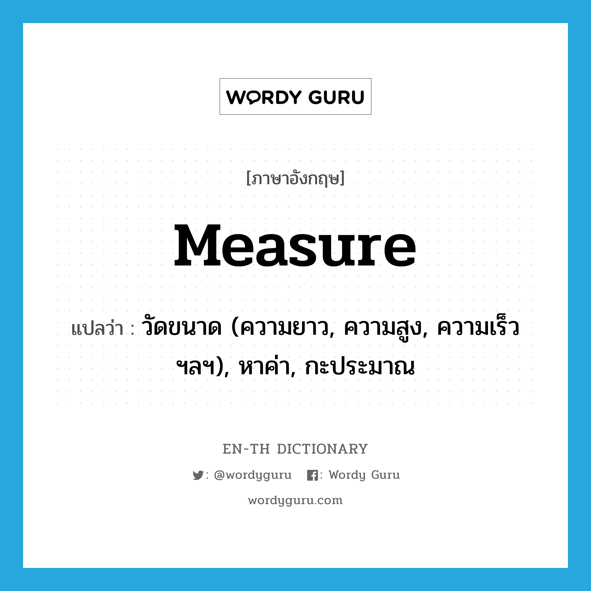 measure แปลว่า?, คำศัพท์ภาษาอังกฤษ measure แปลว่า วัดขนาด (ความยาว, ความสูง, ความเร็ว ฯลฯ), หาค่า, กะประมาณ ประเภท VT หมวด VT