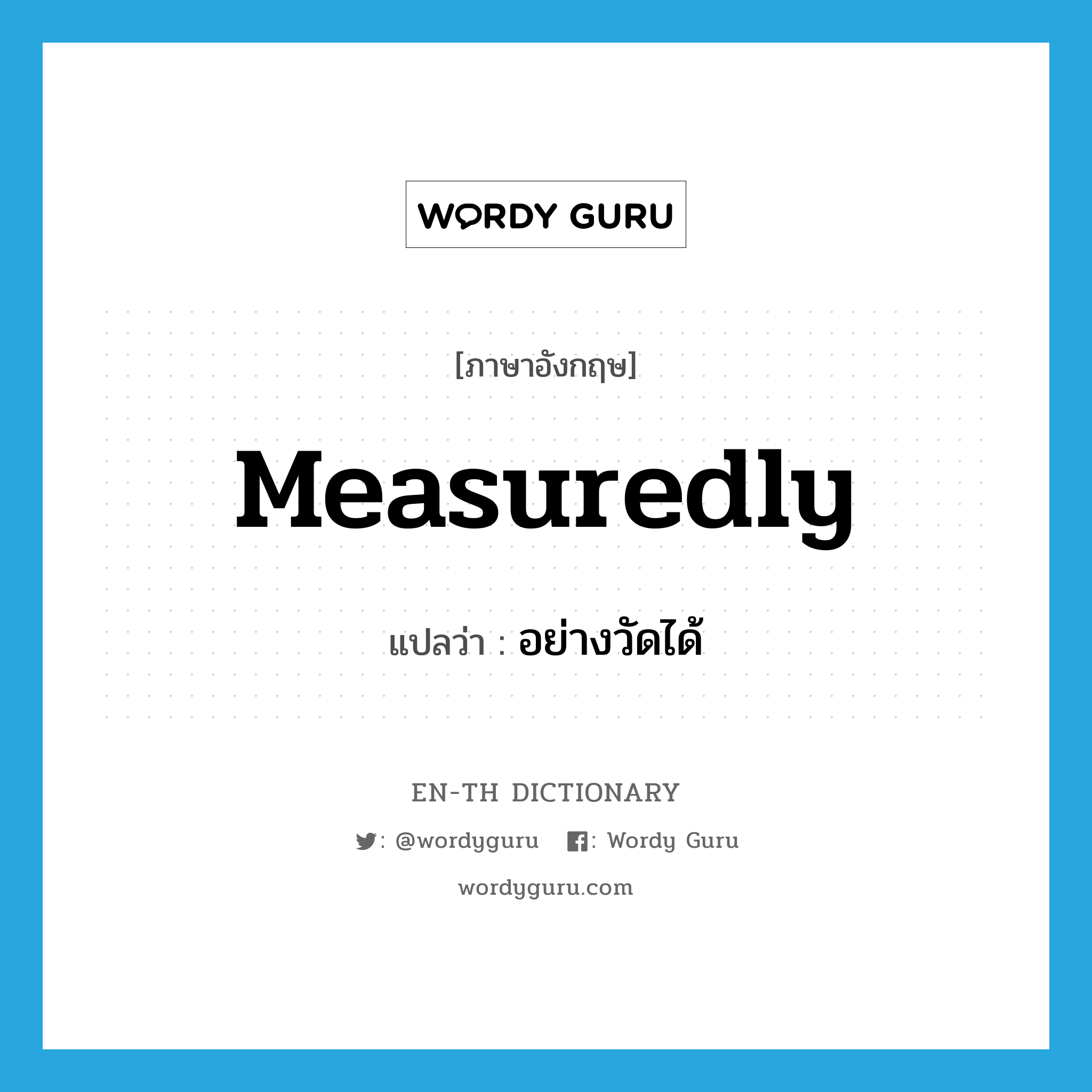 measuredly แปลว่า?, คำศัพท์ภาษาอังกฤษ measuredly แปลว่า อย่างวัดได้ ประเภท ADV หมวด ADV