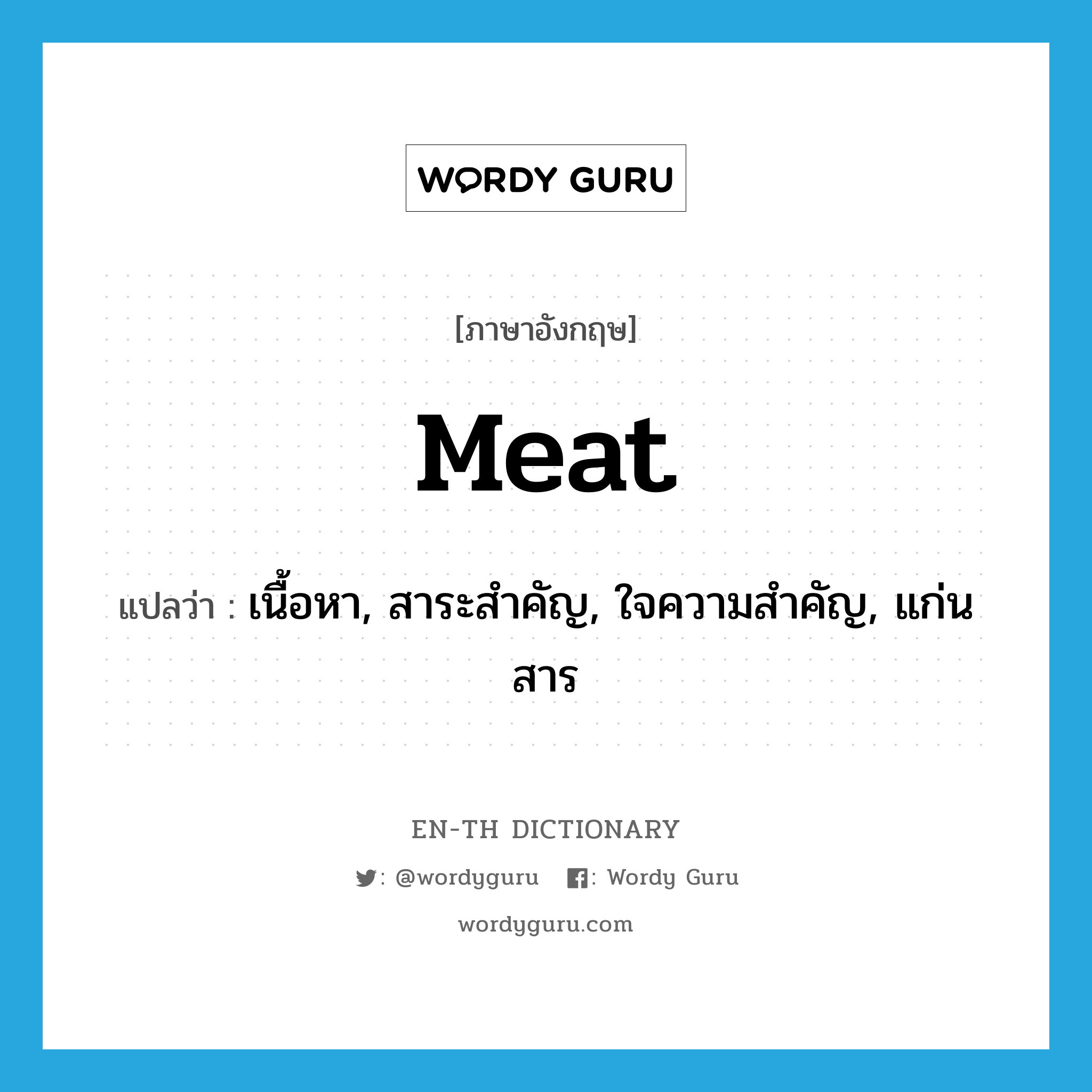 meat แปลว่า?, คำศัพท์ภาษาอังกฤษ meat แปลว่า เนื้อหา, สาระสำคัญ, ใจความสำคัญ, แก่นสาร ประเภท N หมวด N