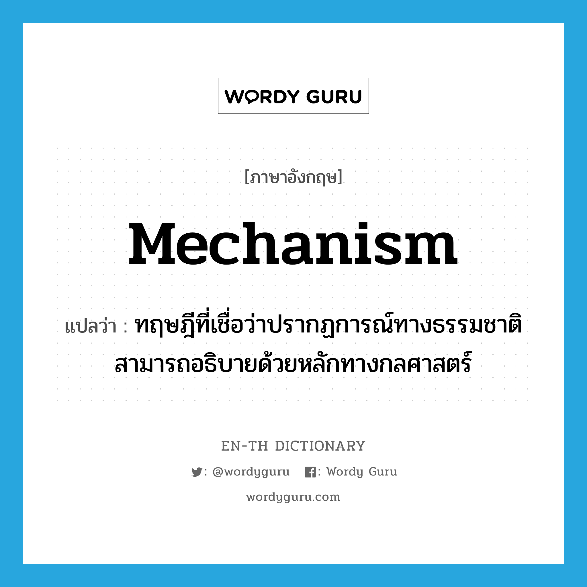 mechanism แปลว่า?, คำศัพท์ภาษาอังกฤษ mechanism แปลว่า ทฤษฎีที่เชื่อว่าปรากฏการณ์ทางธรรมชาติสามารถอธิบายด้วยหลักทางกลศาสตร์ ประเภท N หมวด N