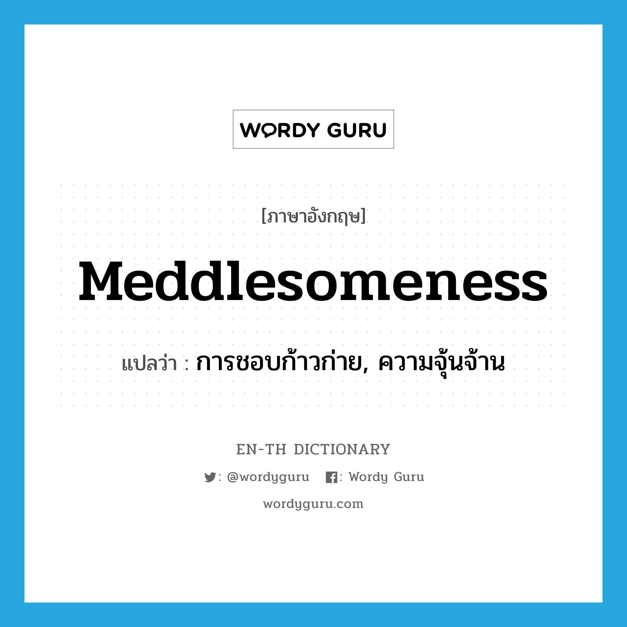 meddlesomeness แปลว่า?, คำศัพท์ภาษาอังกฤษ meddlesomeness แปลว่า การชอบก้าวก่าย, ความจุ้นจ้าน ประเภท N หมวด N