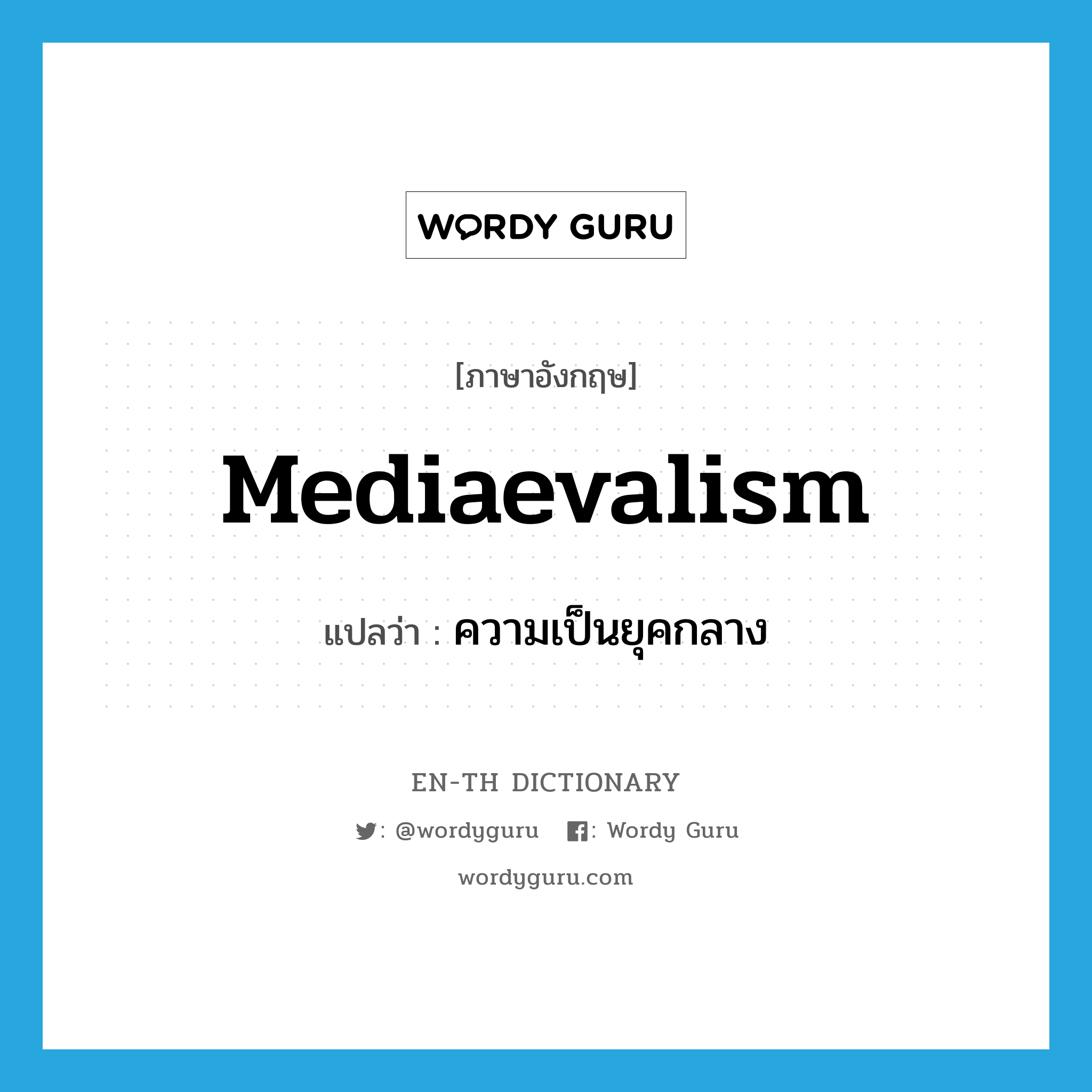 mediaevalism แปลว่า?, คำศัพท์ภาษาอังกฤษ mediaevalism แปลว่า ความเป็นยุคกลาง ประเภท N หมวด N