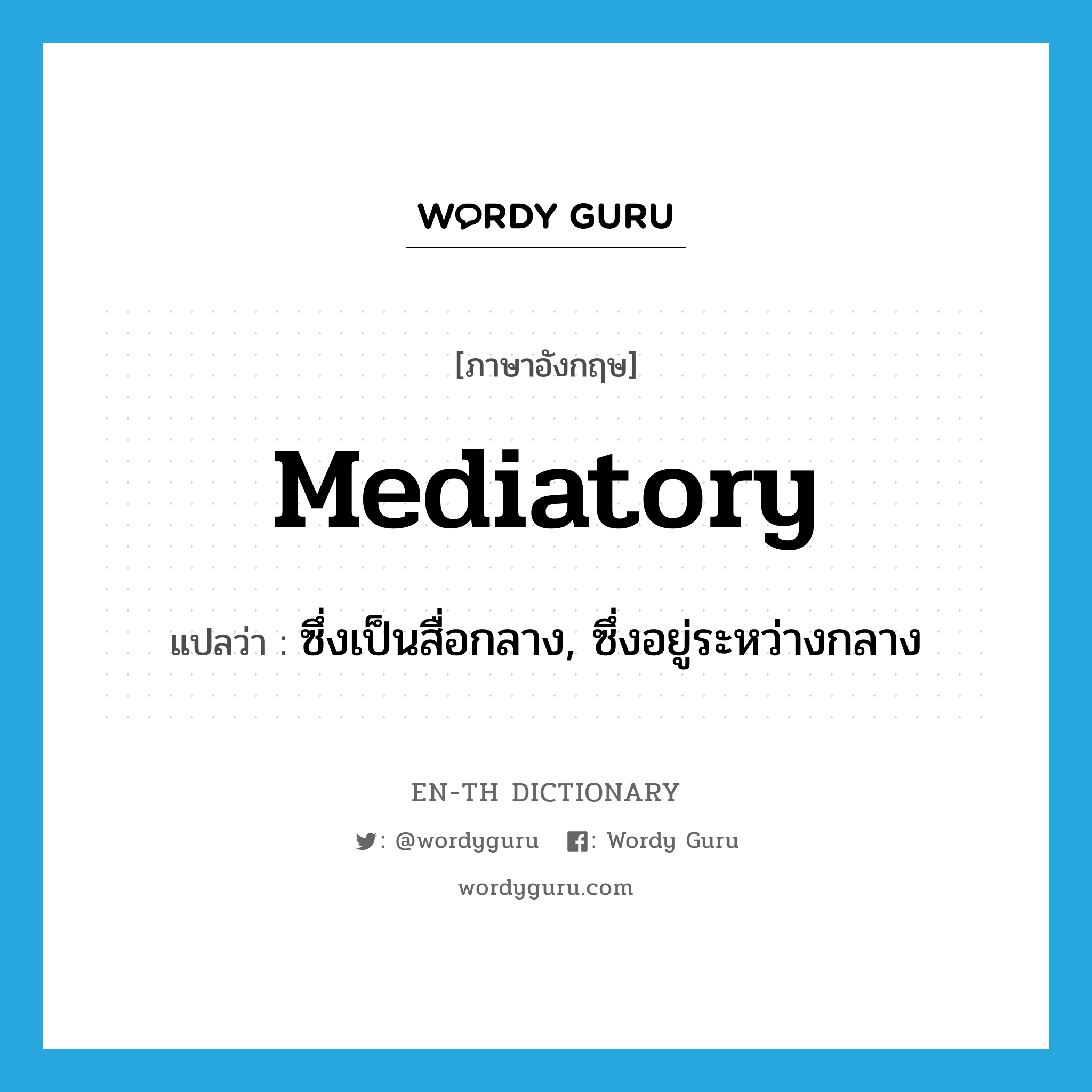 mediatory แปลว่า?, คำศัพท์ภาษาอังกฤษ mediatory แปลว่า ซึ่งเป็นสื่อกลาง, ซึ่งอยู่ระหว่างกลาง ประเภท ADJ หมวด ADJ
