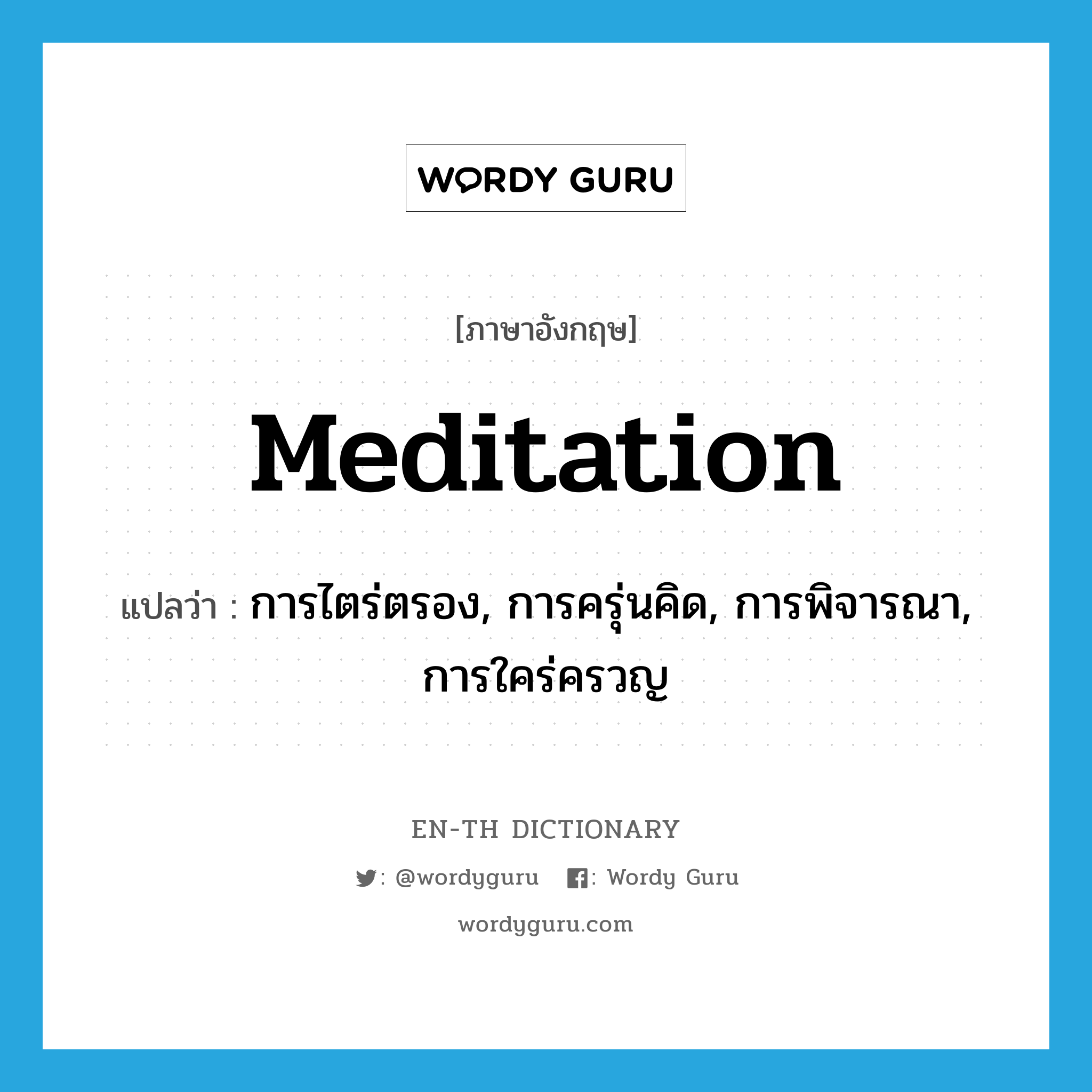 meditation แปลว่า?, คำศัพท์ภาษาอังกฤษ meditation แปลว่า การไตร่ตรอง, การครุ่นคิด, การพิจารณา, การใคร่ครวญ ประเภท N หมวด N