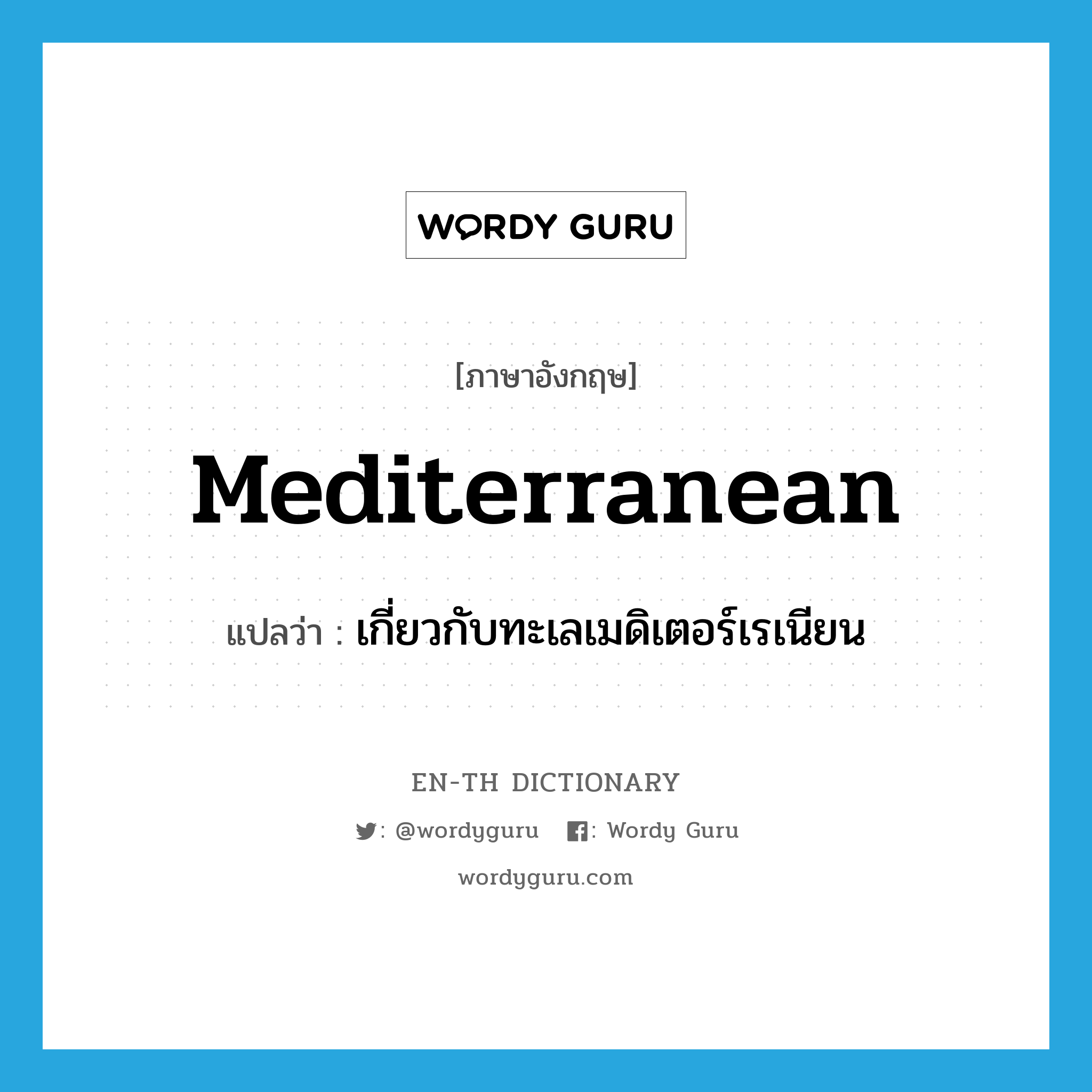 Mediterranean แปลว่า?, คำศัพท์ภาษาอังกฤษ Mediterranean แปลว่า เกี่ยวกับทะเลเมดิเตอร์เรเนียน ประเภท ADJ หมวด ADJ