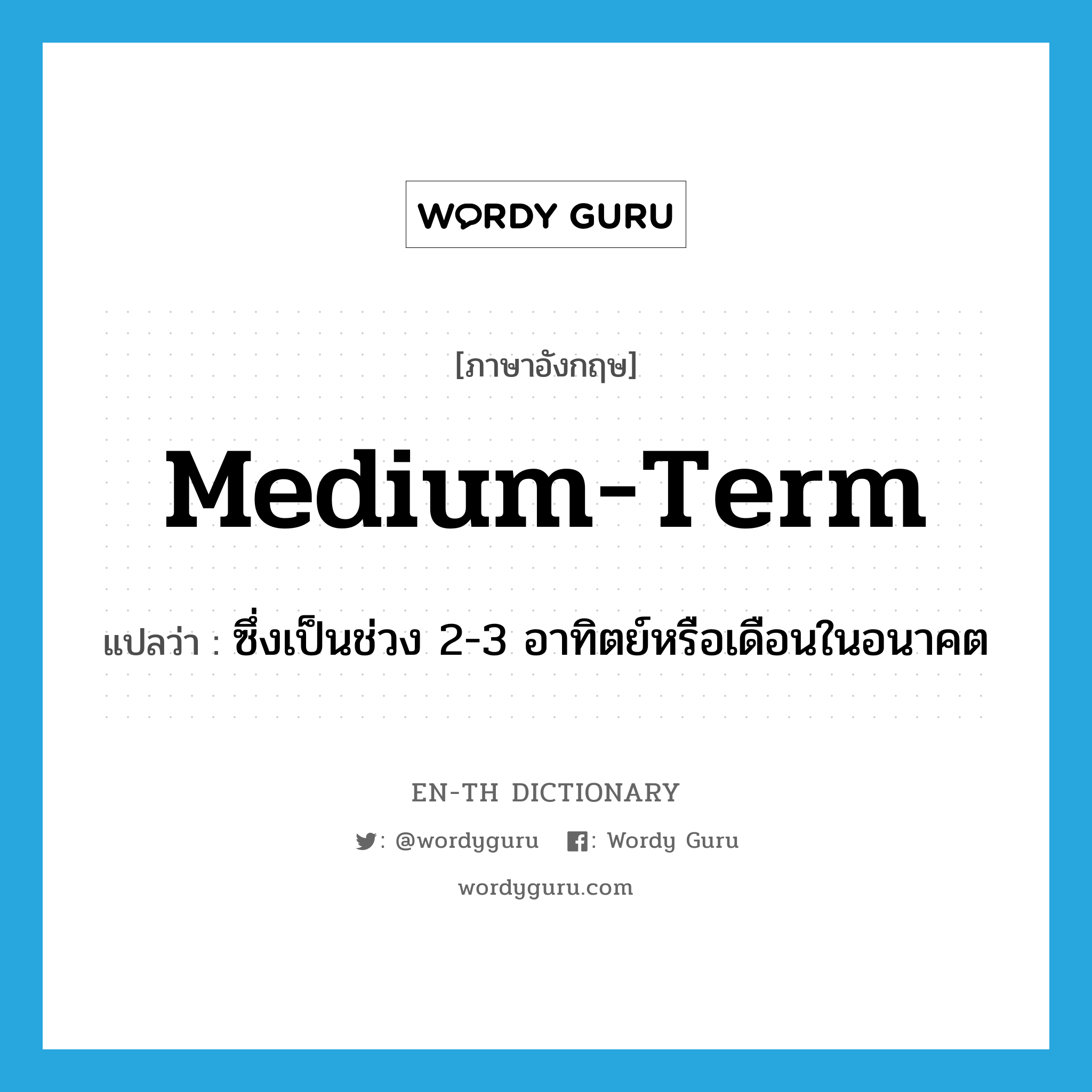 medium-term แปลว่า?, คำศัพท์ภาษาอังกฤษ medium-term แปลว่า ซึ่งเป็นช่วง 2-3 อาทิตย์หรือเดือนในอนาคต ประเภท N หมวด N