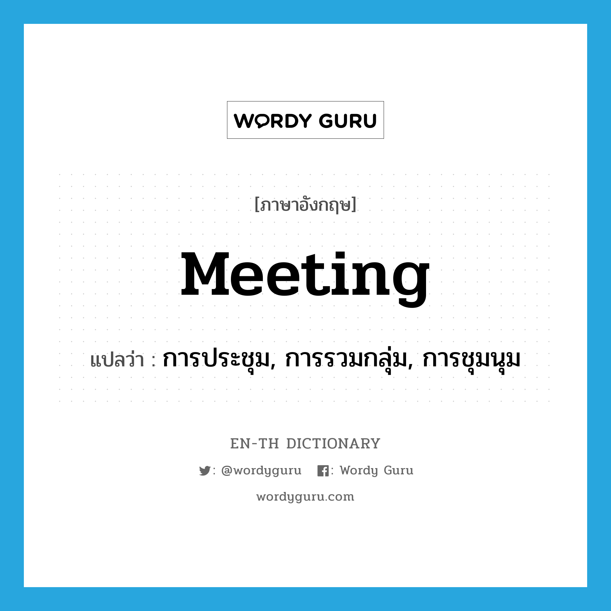 การประชุม, การรวมกลุ่ม, การชุมนุม ภาษาอังกฤษ?, คำศัพท์ภาษาอังกฤษ การประชุม, การรวมกลุ่ม, การชุมนุม แปลว่า meeting ประเภท N หมวด N