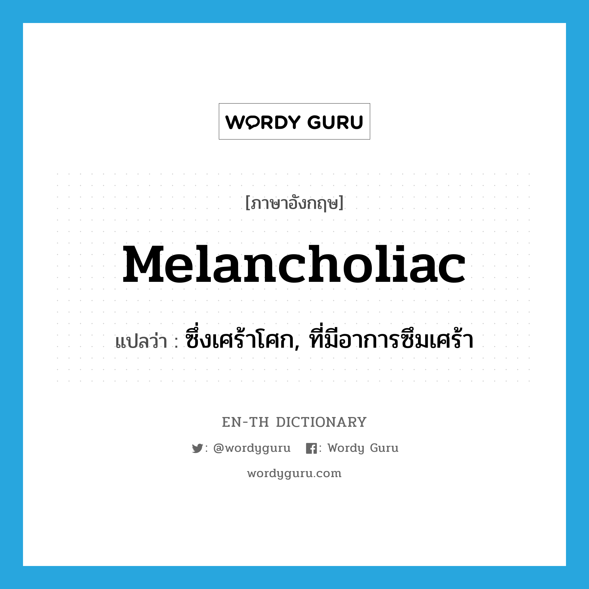 melancholiac แปลว่า?, คำศัพท์ภาษาอังกฤษ melancholiac แปลว่า ซึ่งเศร้าโศก, ที่มีอาการซึมเศร้า ประเภท ADJ หมวด ADJ