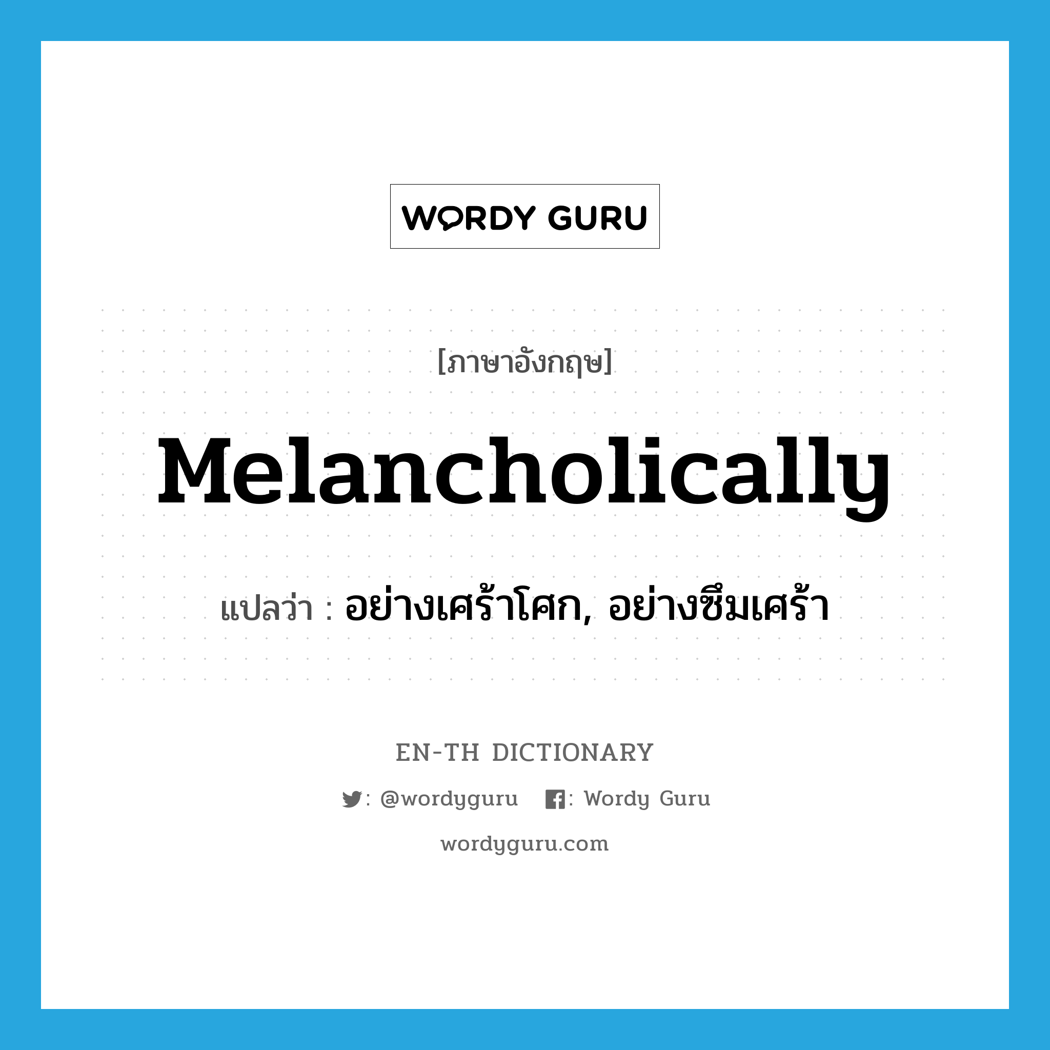 melancholically แปลว่า?, คำศัพท์ภาษาอังกฤษ melancholically แปลว่า อย่างเศร้าโศก, อย่างซึมเศร้า ประเภท ADV หมวด ADV