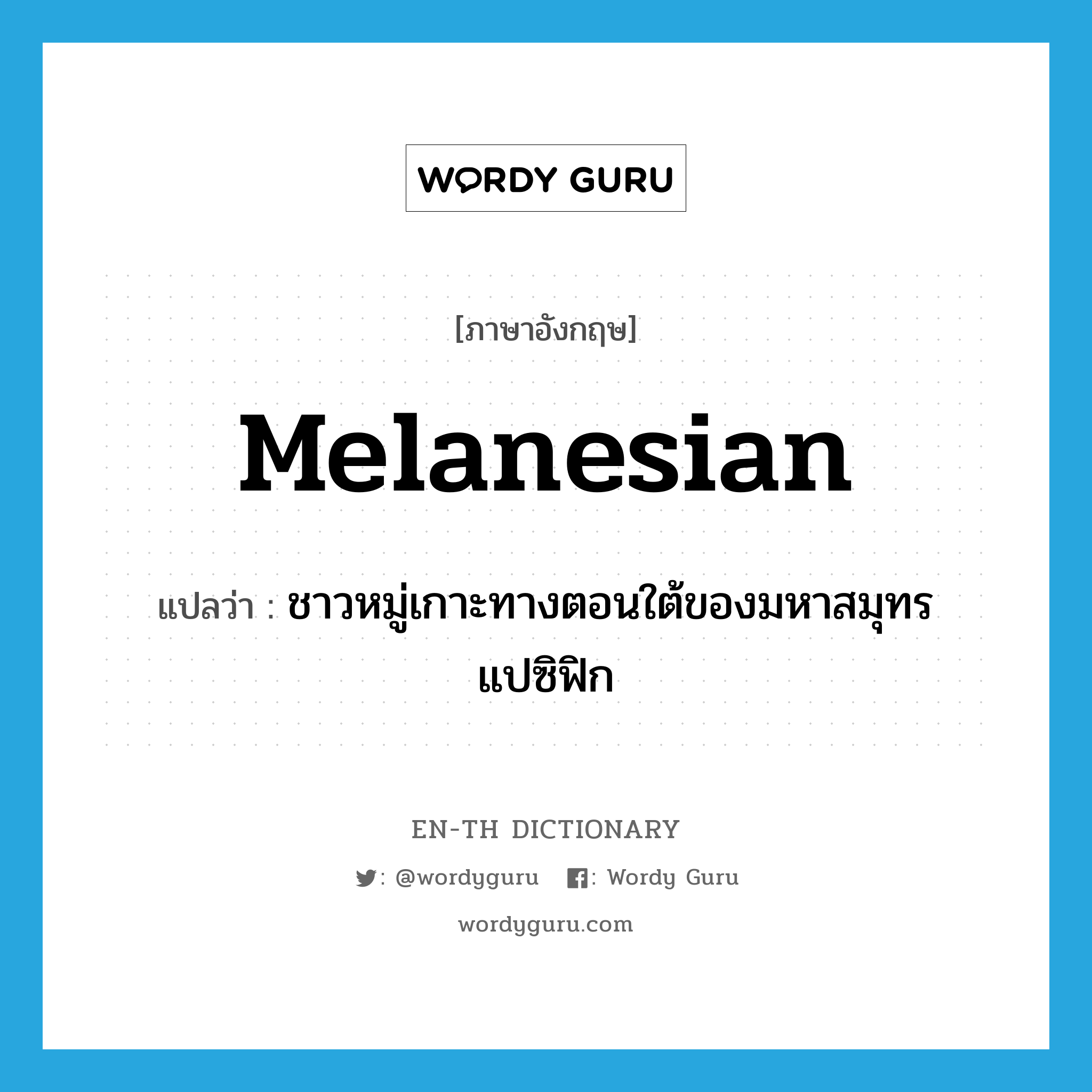 Melanesian แปลว่า?, คำศัพท์ภาษาอังกฤษ Melanesian แปลว่า ชาวหมู่เกาะทางตอนใต้ของมหาสมุทรแปซิฟิก ประเภท N หมวด N