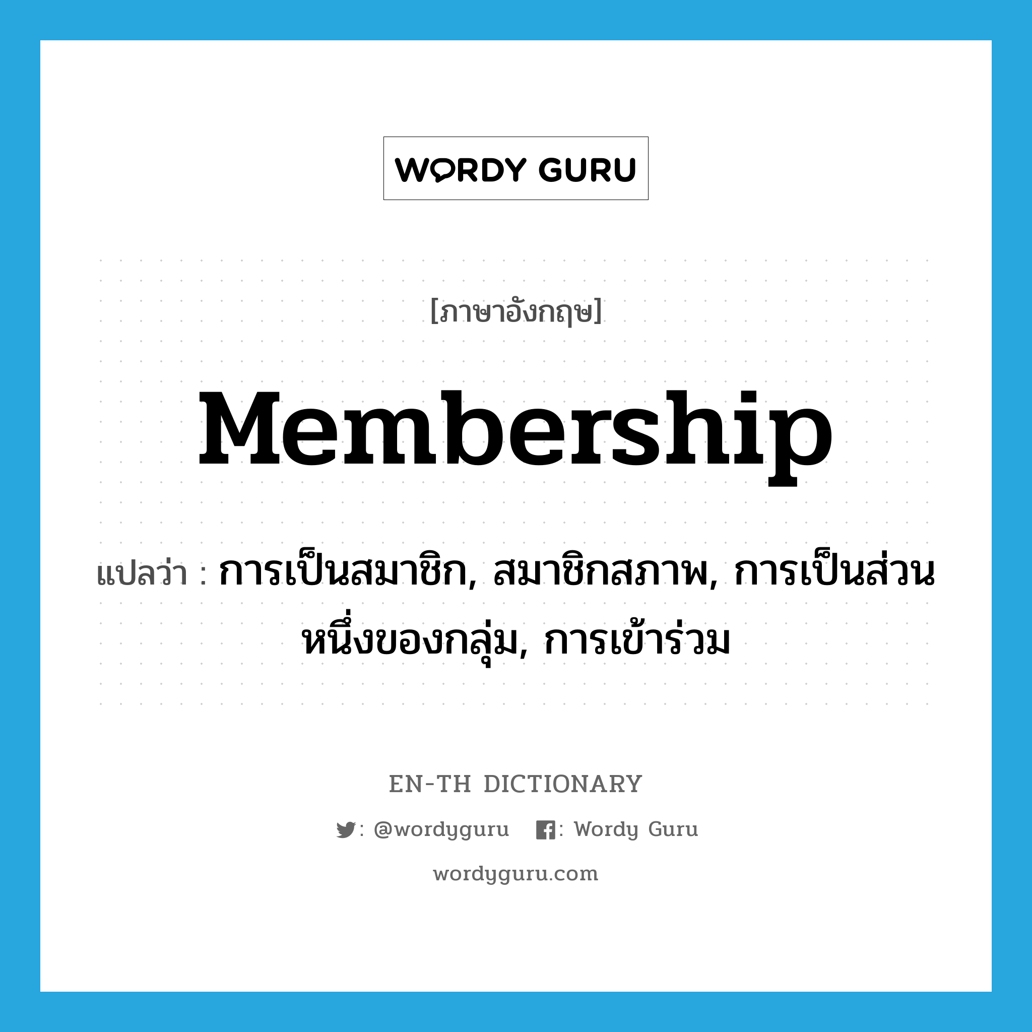 การเป็นสมาชิก, สมาชิกสภาพ, การเป็นส่วนหนึ่งของกลุ่ม, การเข้าร่วม ภาษาอังกฤษ?, คำศัพท์ภาษาอังกฤษ การเป็นสมาชิก, สมาชิกสภาพ, การเป็นส่วนหนึ่งของกลุ่ม, การเข้าร่วม แปลว่า membership ประเภท N หมวด N