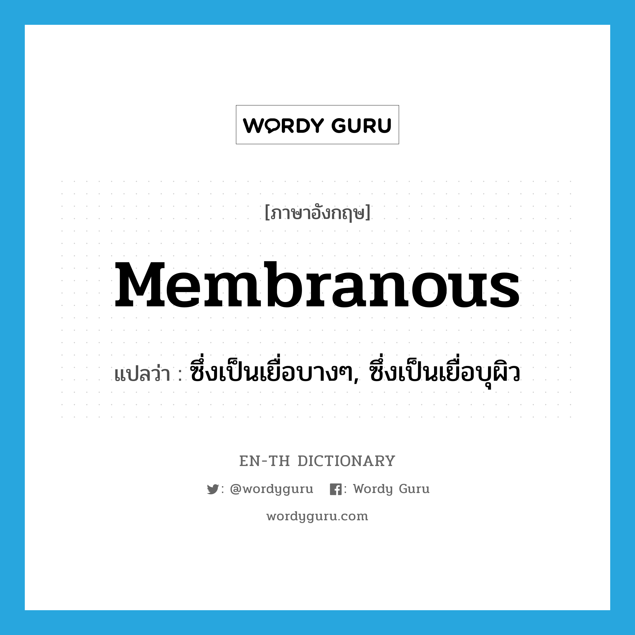 membranous แปลว่า?, คำศัพท์ภาษาอังกฤษ membranous แปลว่า ซึ่งเป็นเยื่อบางๆ, ซึ่งเป็นเยื่อบุผิว ประเภท ADJ หมวด ADJ
