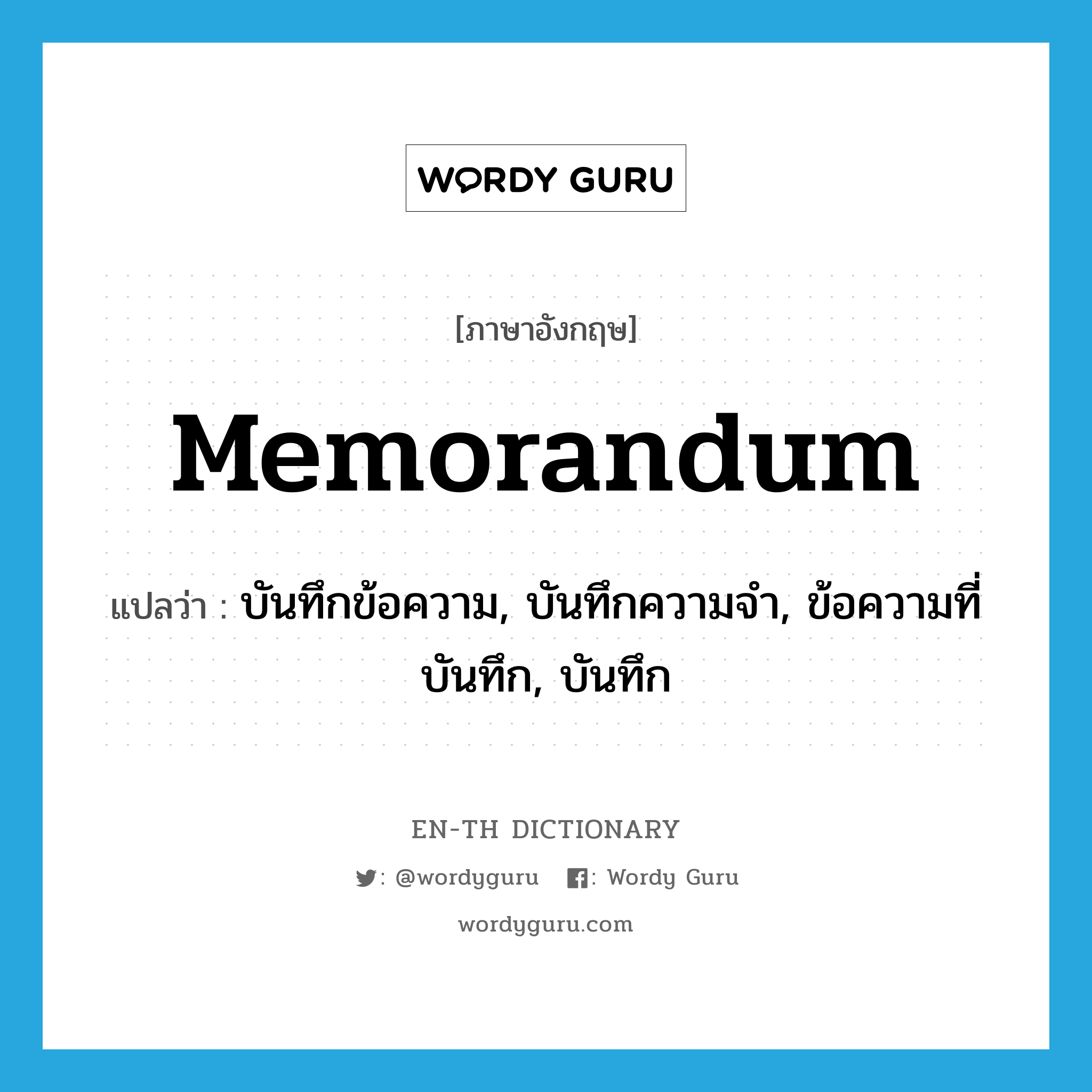 memorandum แปลว่า?, คำศัพท์ภาษาอังกฤษ memorandum แปลว่า บันทึกข้อความ, บันทึกความจำ, ข้อความที่บันทึก, บันทึก ประเภท N หมวด N