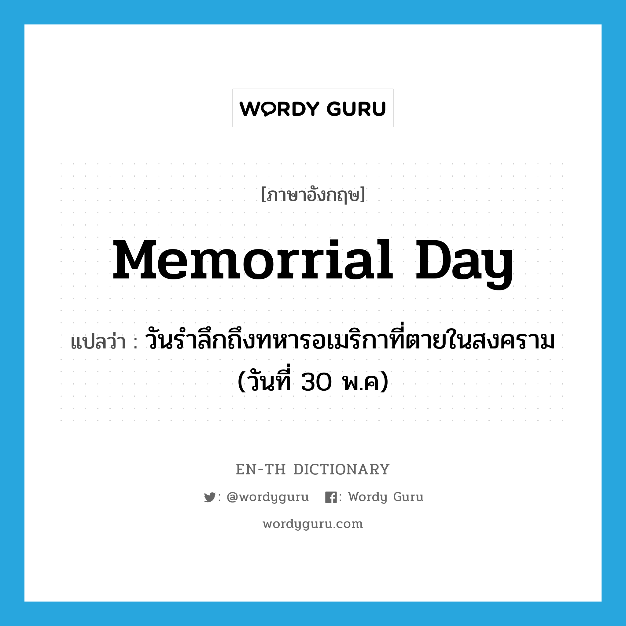 Memorrial Day แปลว่า?, คำศัพท์ภาษาอังกฤษ Memorrial Day แปลว่า วันรำลึกถึงทหารอเมริกาที่ตายในสงคราม (วันที่ 30 พ.ค) ประเภท N หมวด N