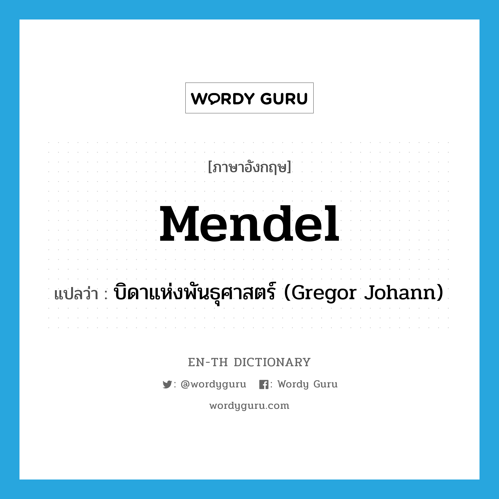 Mendel แปลว่า?, คำศัพท์ภาษาอังกฤษ Mendel แปลว่า บิดาแห่งพันธุศาสตร์ (Gregor Johann) ประเภท N หมวด N