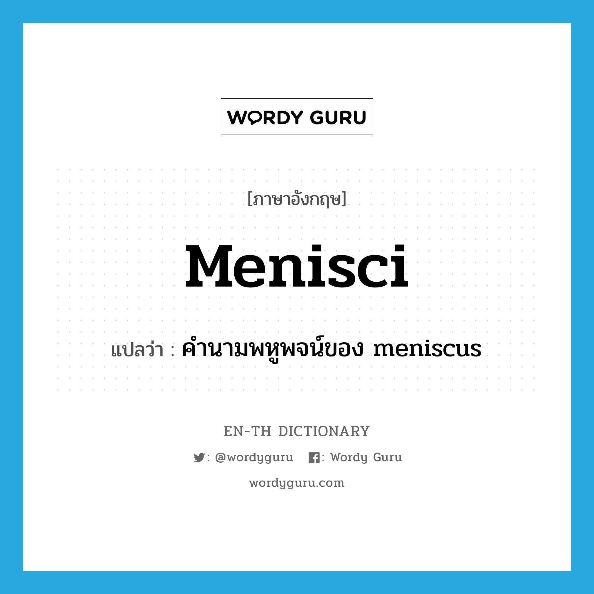 menisci แปลว่า?, คำศัพท์ภาษาอังกฤษ menisci แปลว่า คำนามพหูพจน์ของ meniscus ประเภท N หมวด N
