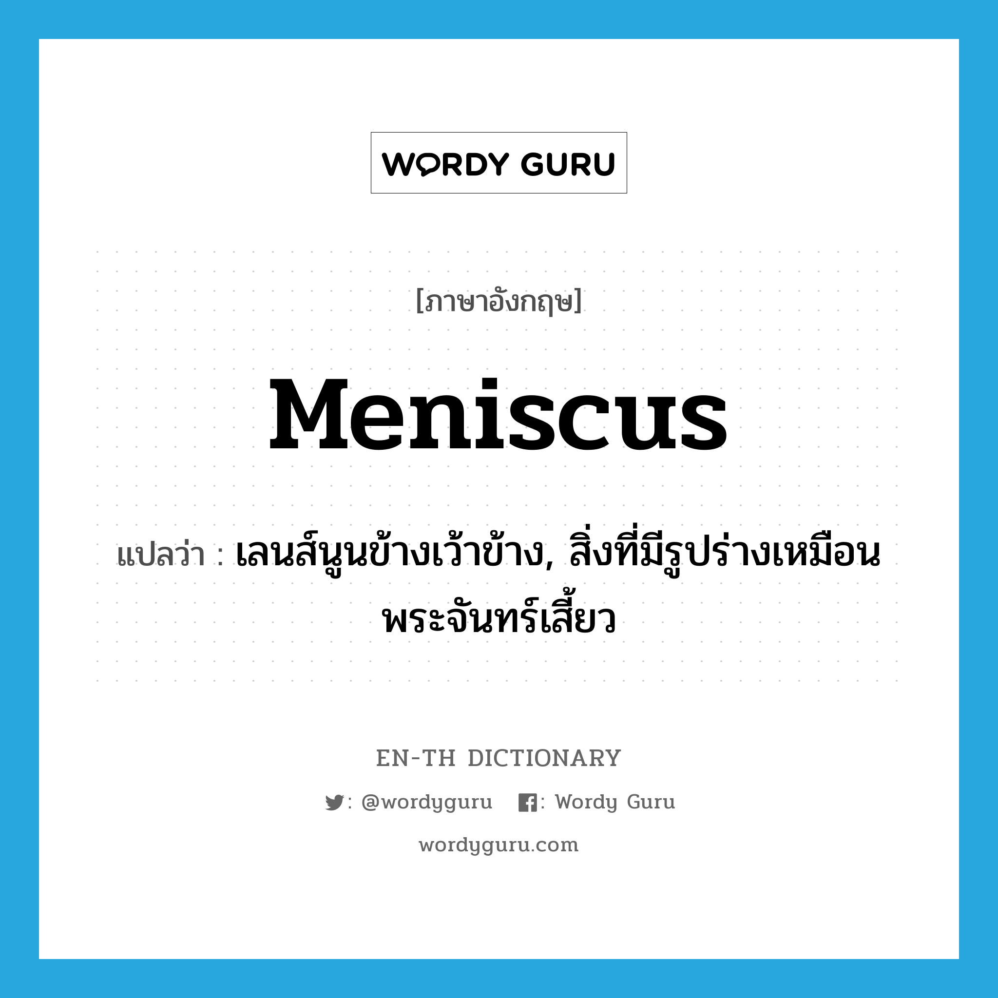 meniscus แปลว่า?, คำศัพท์ภาษาอังกฤษ meniscus แปลว่า เลนส์นูนข้างเว้าข้าง, สิ่งที่มีรูปร่างเหมือนพระจันทร์เสี้ยว ประเภท N หมวด N