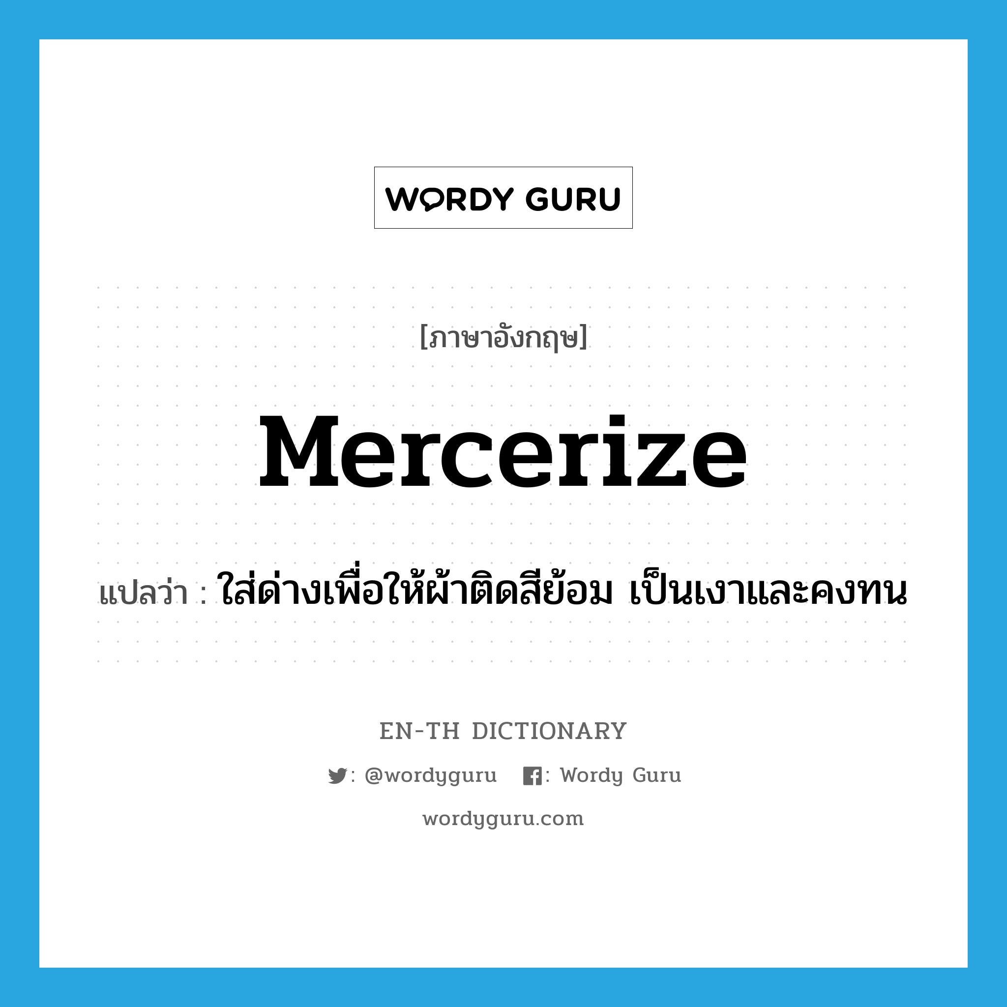 mercerize แปลว่า?, คำศัพท์ภาษาอังกฤษ mercerize แปลว่า ใส่ด่างเพื่อให้ผ้าติดสีย้อม เป็นเงาและคงทน ประเภท VT หมวด VT