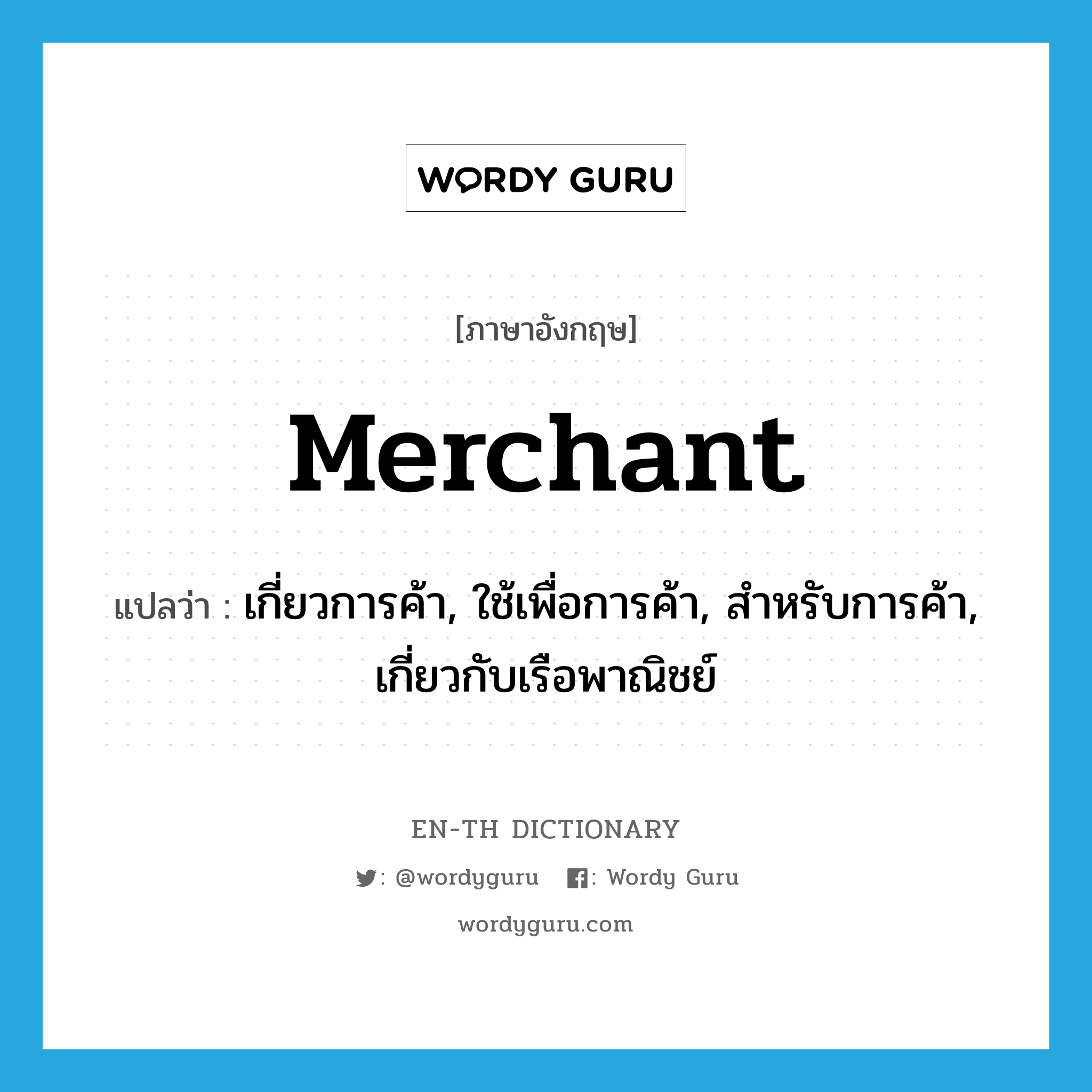 merchant แปลว่า?, คำศัพท์ภาษาอังกฤษ merchant แปลว่า เกี่ยวการค้า, ใช้เพื่อการค้า, สำหรับการค้า, เกี่ยวกับเรือพาณิชย์ ประเภท ADJ หมวด ADJ