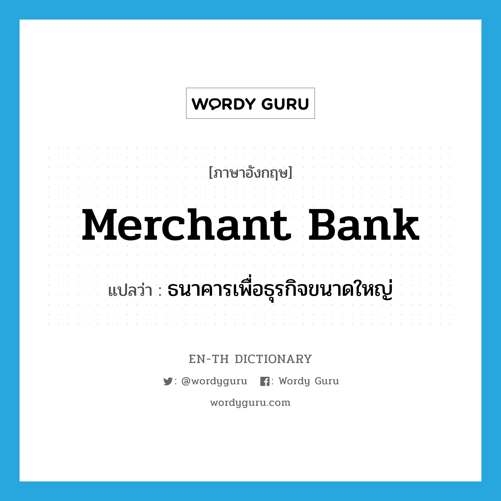 ธนาคารเพื่อธุรกิจขนาดใหญ่ ภาษาอังกฤษ?, คำศัพท์ภาษาอังกฤษ ธนาคารเพื่อธุรกิจขนาดใหญ่ แปลว่า merchant bank ประเภท N หมวด N