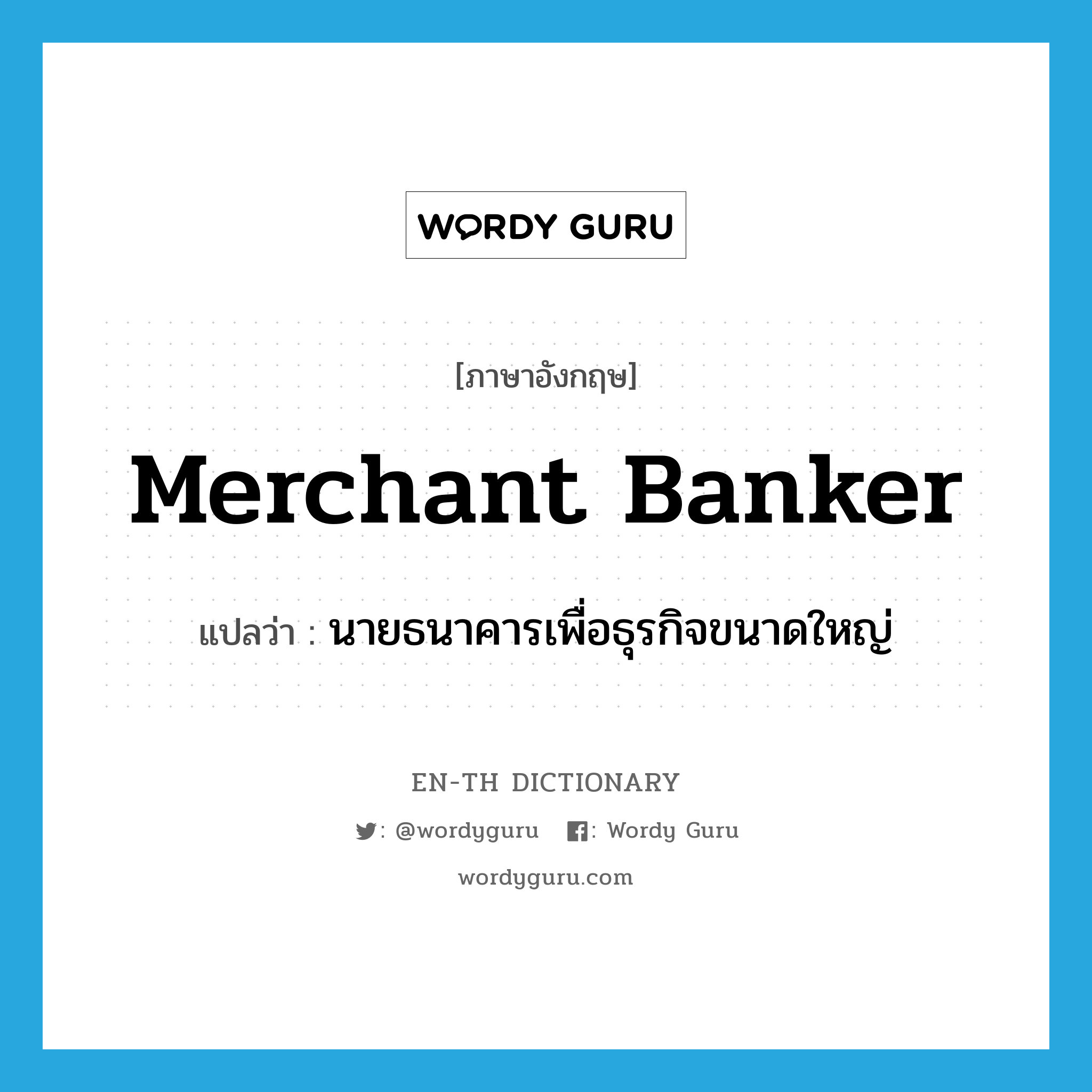 merchant banker แปลว่า?, คำศัพท์ภาษาอังกฤษ merchant banker แปลว่า นายธนาคารเพื่อธุรกิจขนาดใหญ่ ประเภท N หมวด N