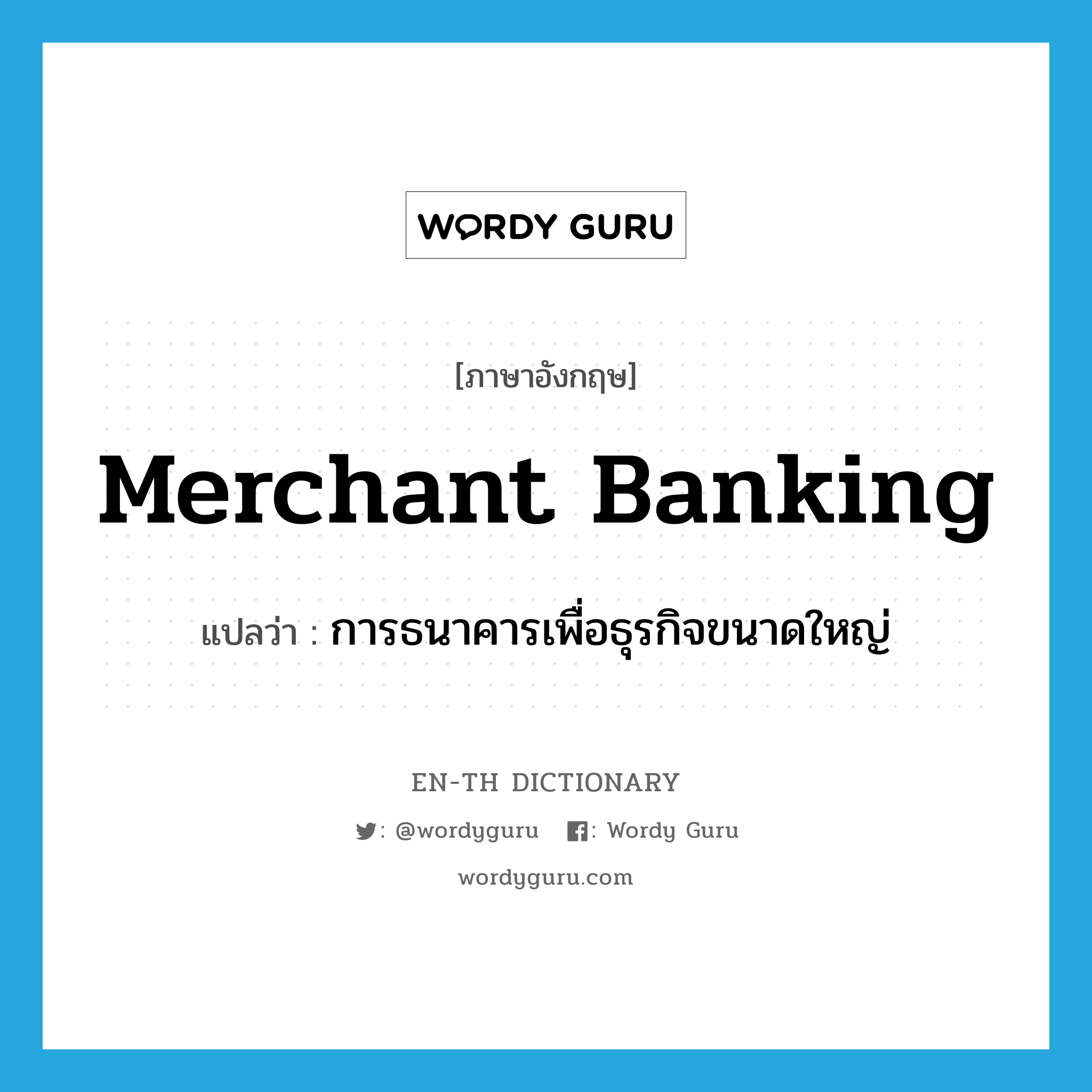 merchant banking แปลว่า?, คำศัพท์ภาษาอังกฤษ merchant banking แปลว่า การธนาคารเพื่อธุรกิจขนาดใหญ่ ประเภท N หมวด N