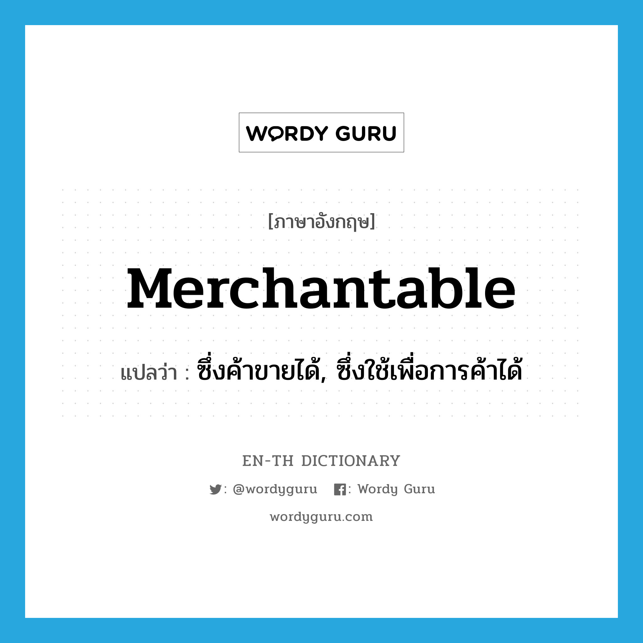 merchantable แปลว่า?, คำศัพท์ภาษาอังกฤษ merchantable แปลว่า ซึ่งค้าขายได้, ซึ่งใช้เพื่อการค้าได้ ประเภท ADJ หมวด ADJ