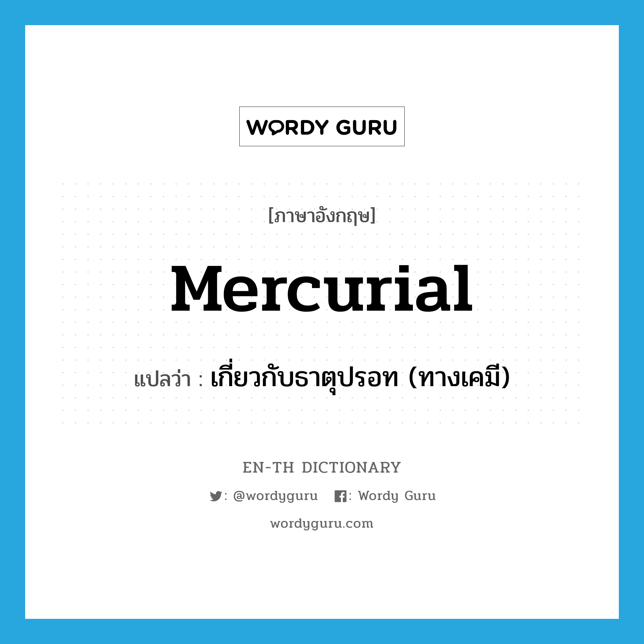 mercurial แปลว่า?, คำศัพท์ภาษาอังกฤษ mercurial แปลว่า เกี่ยวกับธาตุปรอท (ทางเคมี) ประเภท ADJ หมวด ADJ