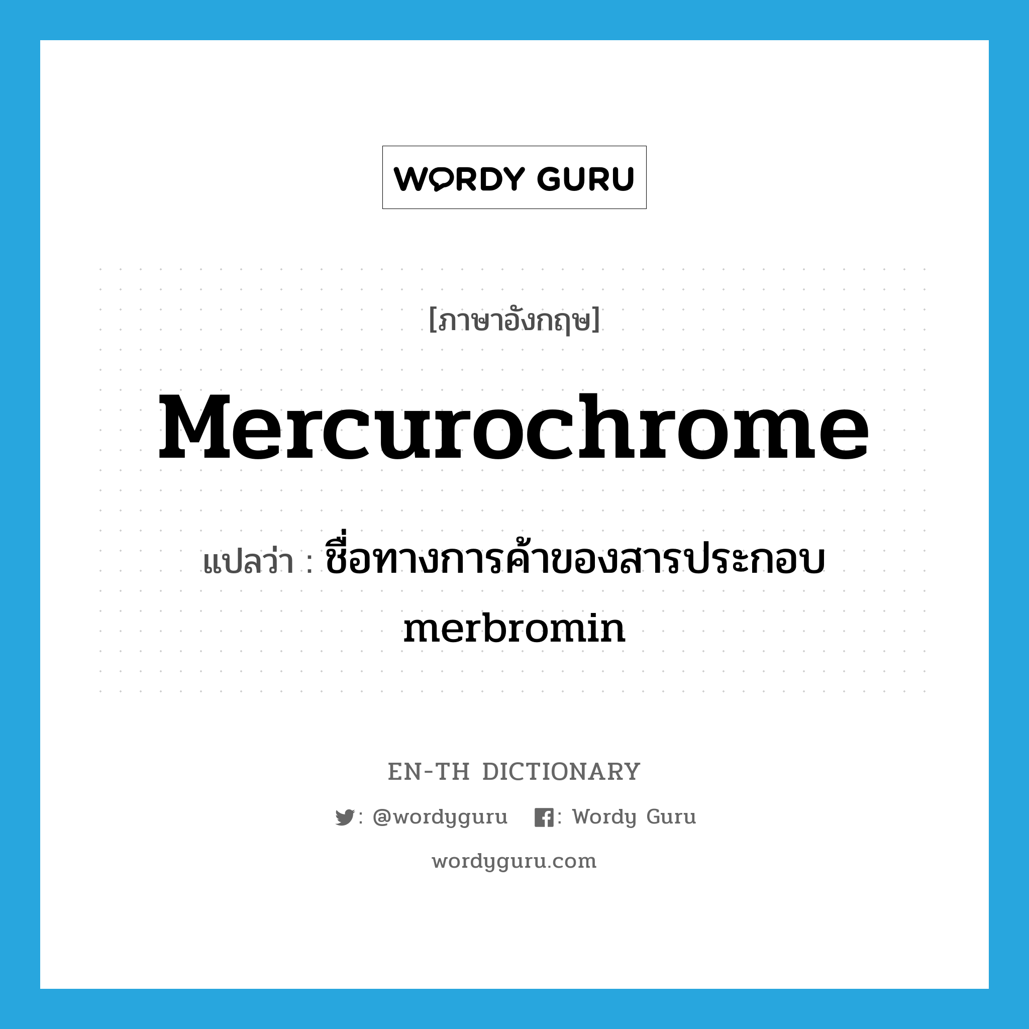 mercurochrome แปลว่า?, คำศัพท์ภาษาอังกฤษ Mercurochrome แปลว่า ชื่อทางการค้าของสารประกอบ merbromin ประเภท N หมวด N