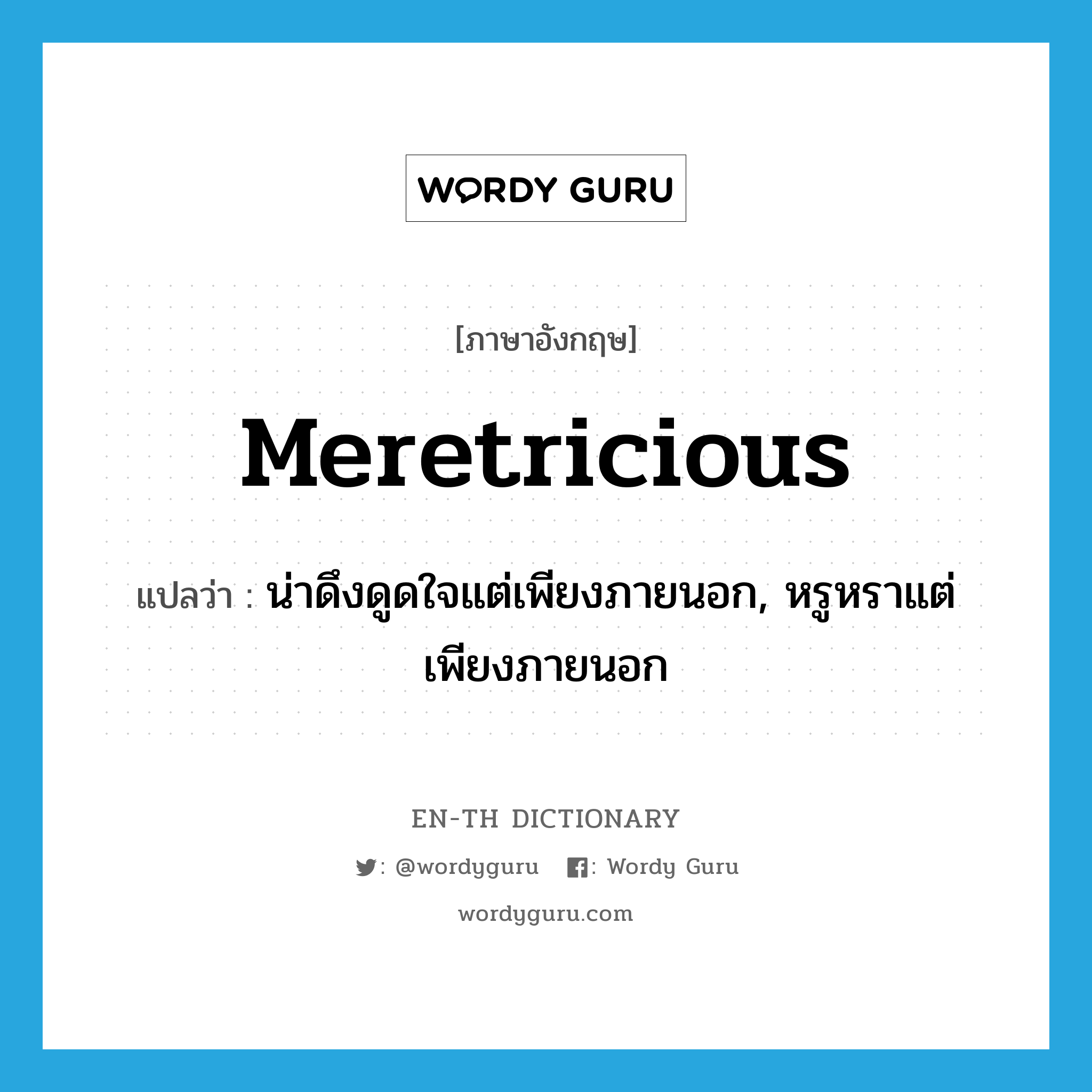 meretricious แปลว่า?, คำศัพท์ภาษาอังกฤษ meretricious แปลว่า น่าดึงดูดใจแต่เพียงภายนอก, หรูหราแต่เพียงภายนอก ประเภท ADJ หมวด ADJ