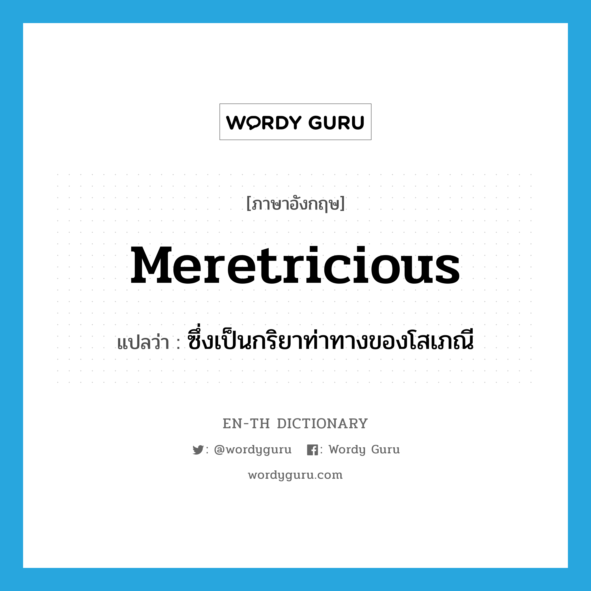 meretricious แปลว่า?, คำศัพท์ภาษาอังกฤษ meretricious แปลว่า ซึ่งเป็นกริยาท่าทางของโสเภณี ประเภท ADJ หมวด ADJ