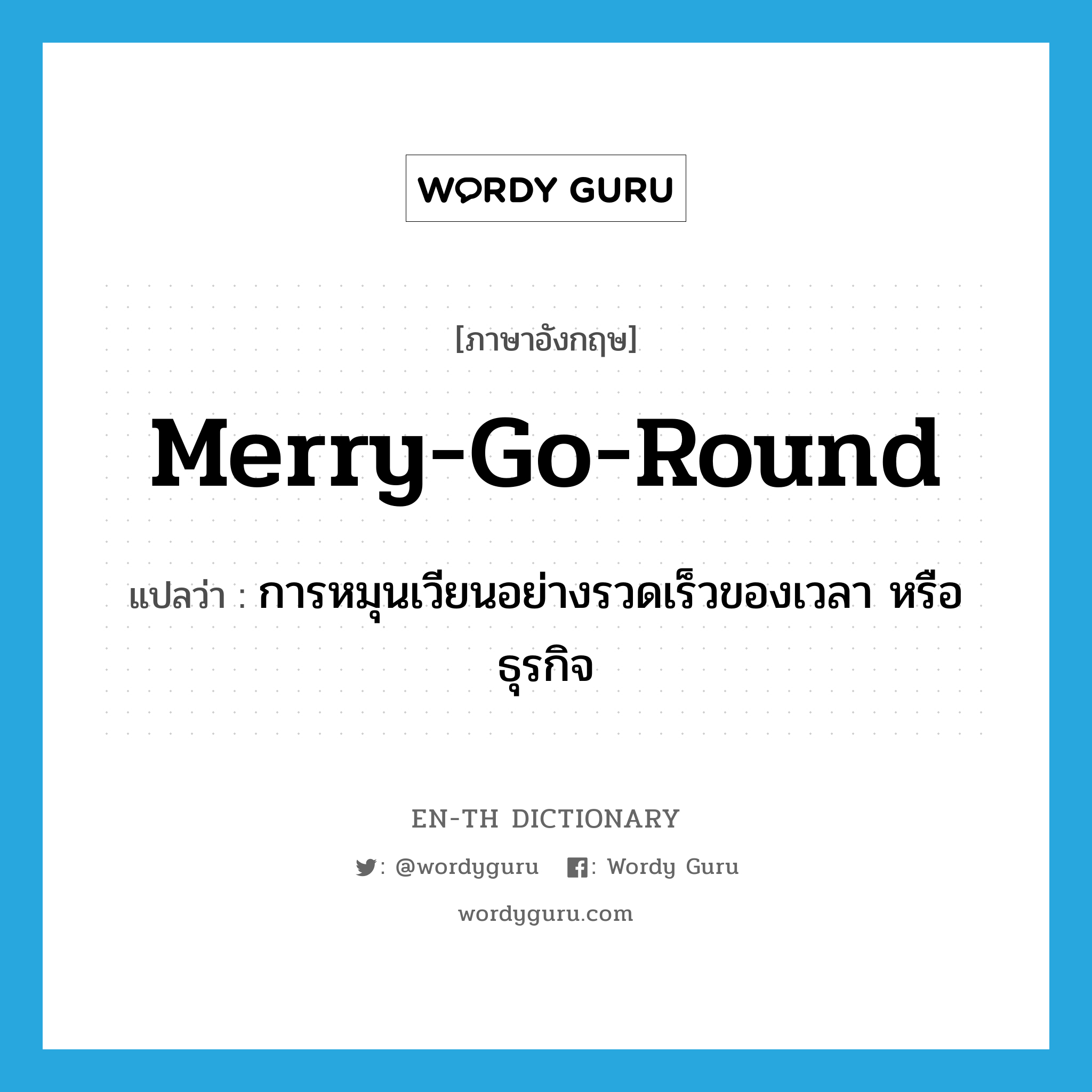 merry-go-round แปลว่า?, คำศัพท์ภาษาอังกฤษ merry-go-round แปลว่า การหมุนเวียนอย่างรวดเร็วของเวลา หรือธุรกิจ ประเภท N หมวด N