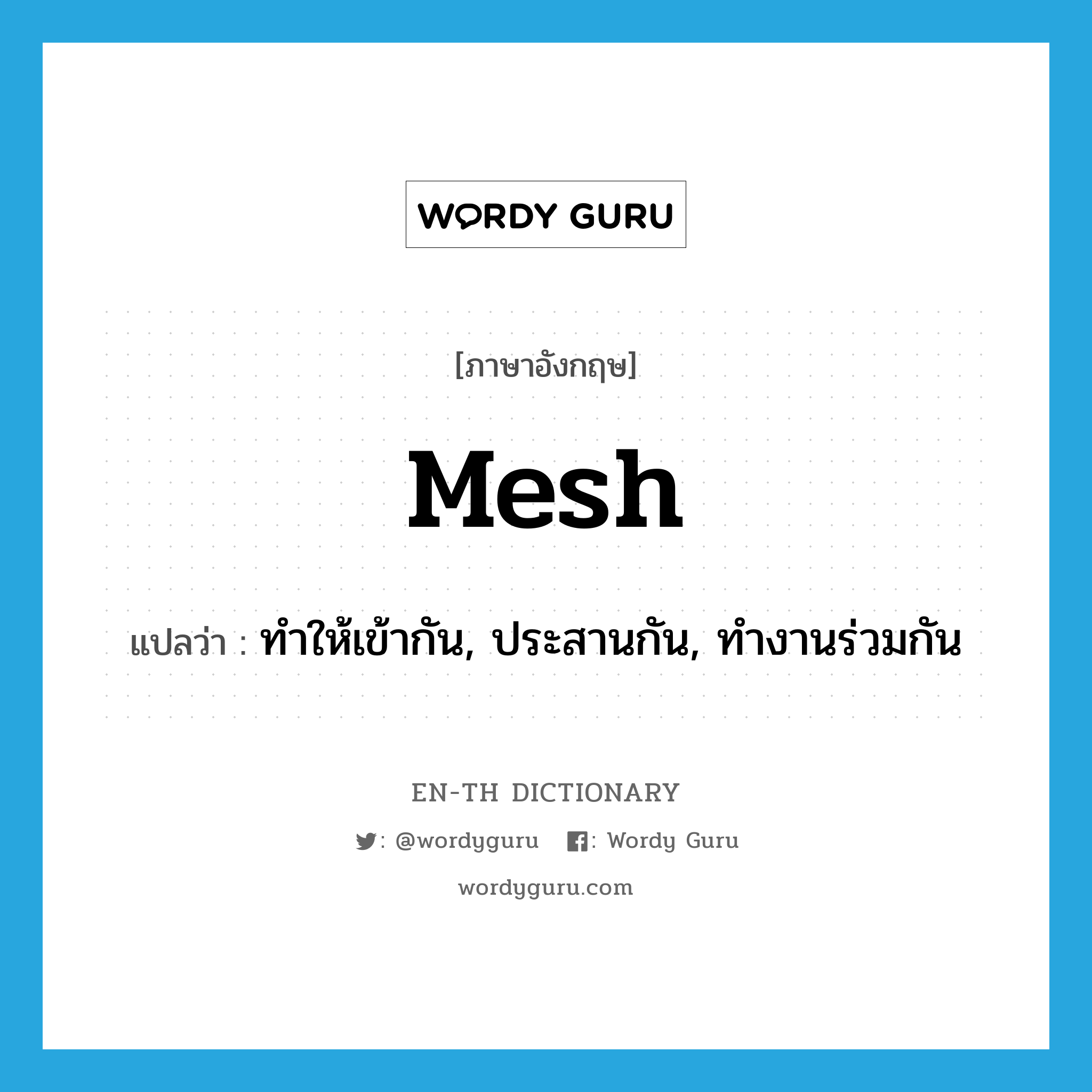 mesh แปลว่า?, คำศัพท์ภาษาอังกฤษ mesh แปลว่า ทำให้เข้ากัน, ประสานกัน, ทำงานร่วมกัน ประเภท VT หมวด VT