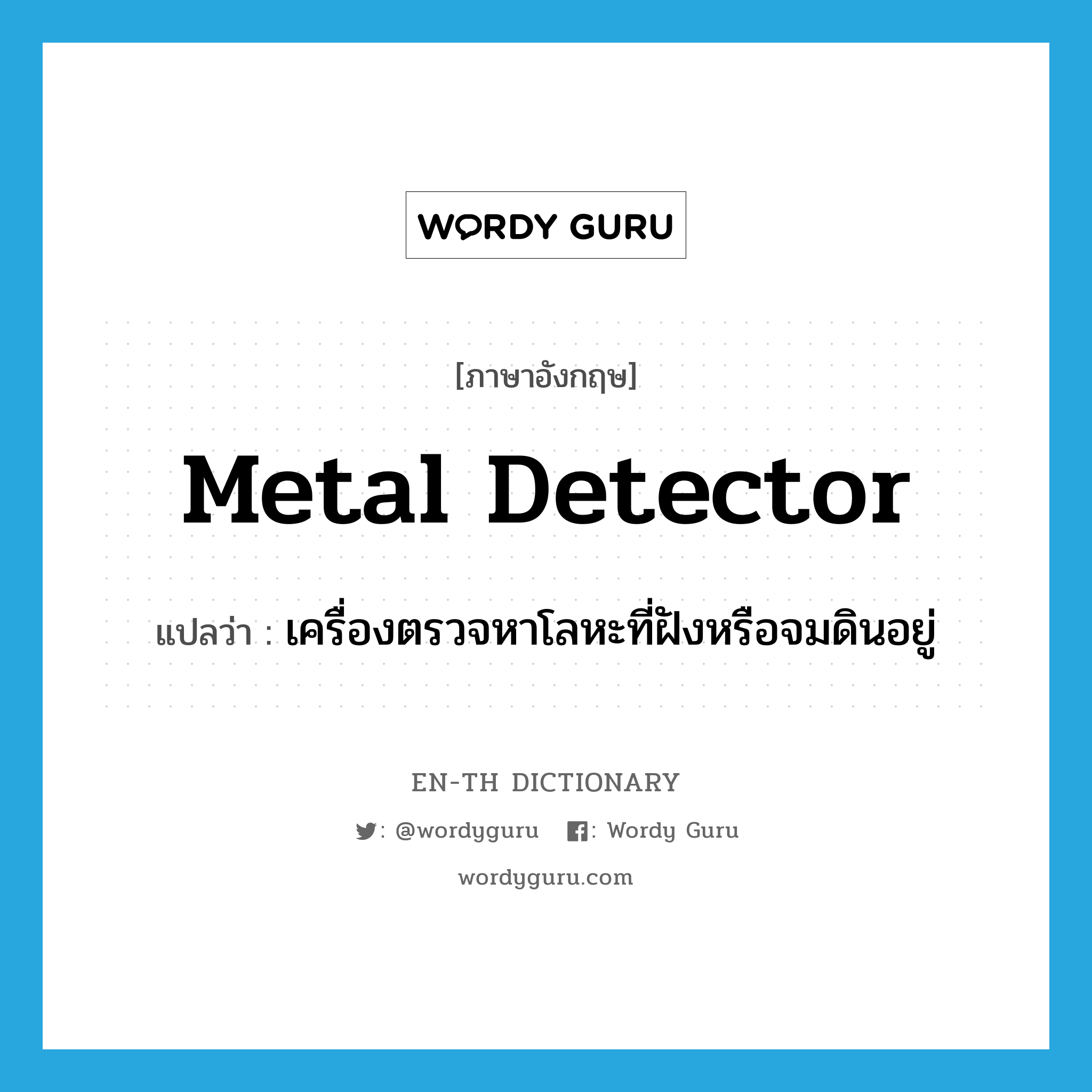 metal detector แปลว่า?, คำศัพท์ภาษาอังกฤษ metal detector แปลว่า เครื่องตรวจหาโลหะที่ฝังหรือจมดินอยู่ ประเภท N หมวด N