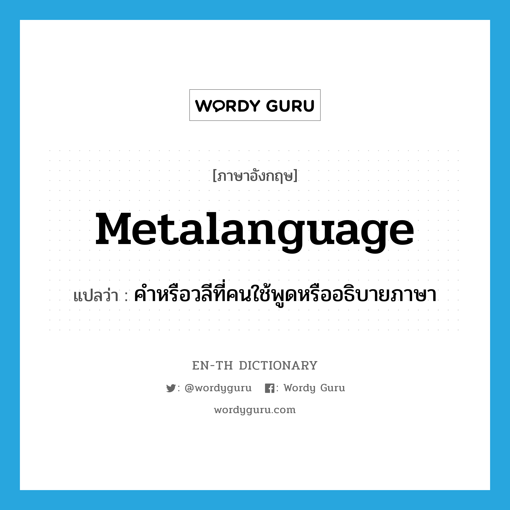 metalanguage แปลว่า?, คำศัพท์ภาษาอังกฤษ metalanguage แปลว่า คำหรือวลีที่คนใช้พูดหรืออธิบายภาษา ประเภท N หมวด N