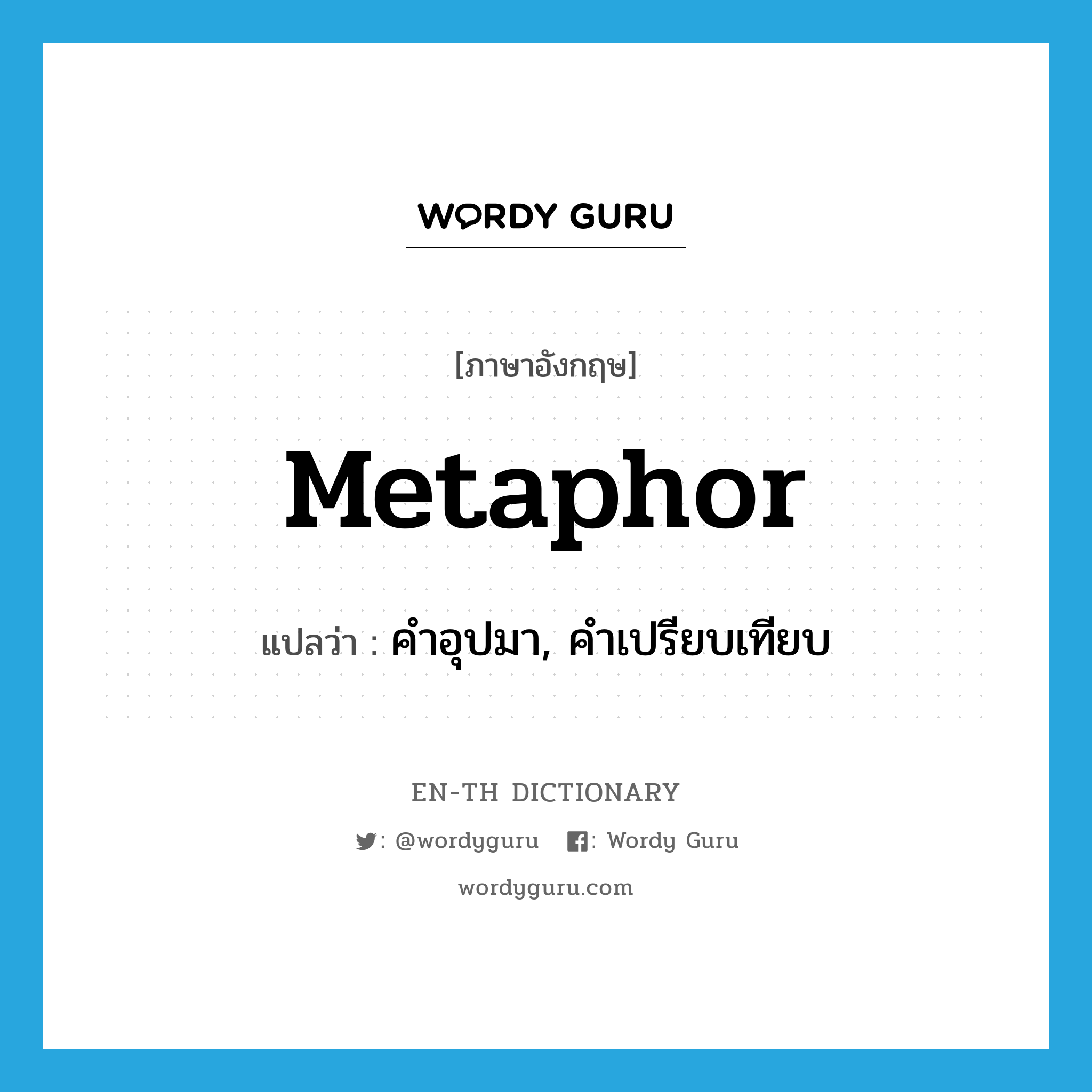 metaphor แปลว่า?, คำศัพท์ภาษาอังกฤษ metaphor แปลว่า คำอุปมา, คำเปรียบเทียบ ประเภท N หมวด N
