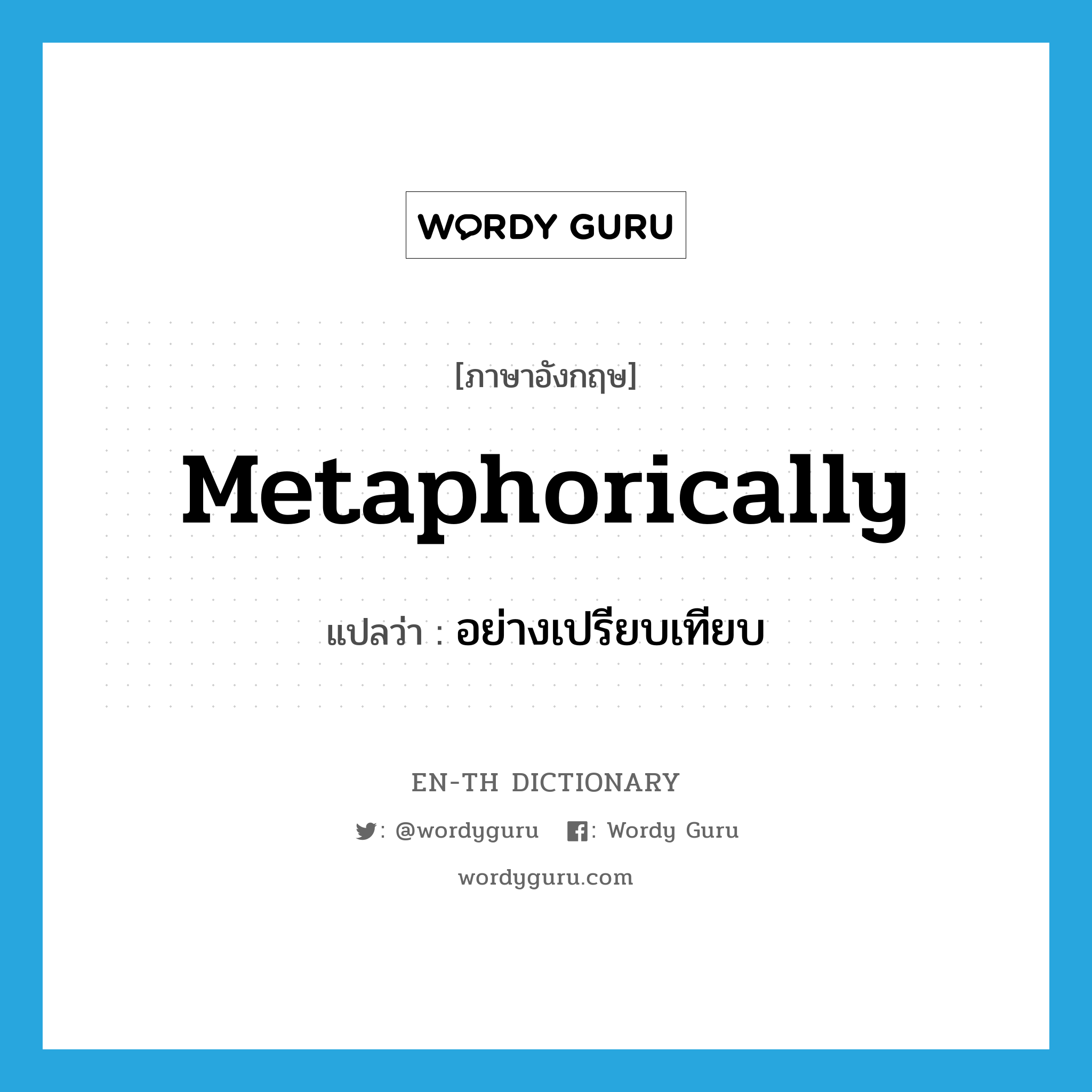 metaphorically แปลว่า?, คำศัพท์ภาษาอังกฤษ metaphorically แปลว่า อย่างเปรียบเทียบ ประเภท ADV หมวด ADV
