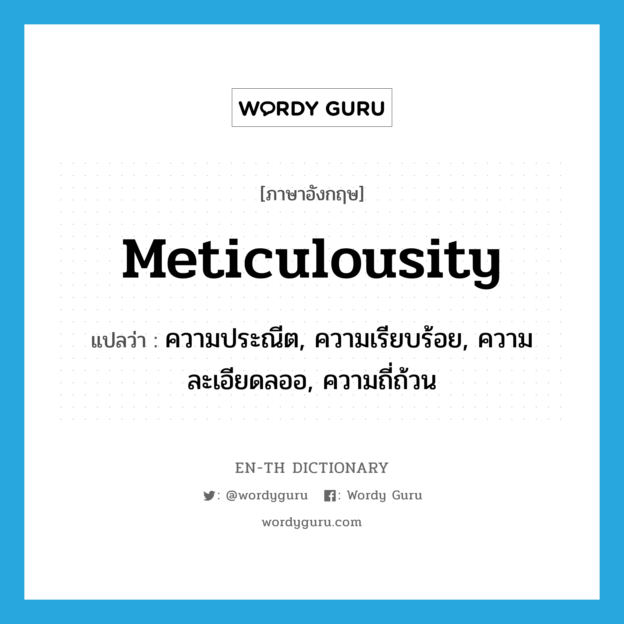 meticulousity แปลว่า?, คำศัพท์ภาษาอังกฤษ meticulousity แปลว่า ความประณีต, ความเรียบร้อย, ความละเอียดลออ, ความถี่ถ้วน ประเภท N หมวด N