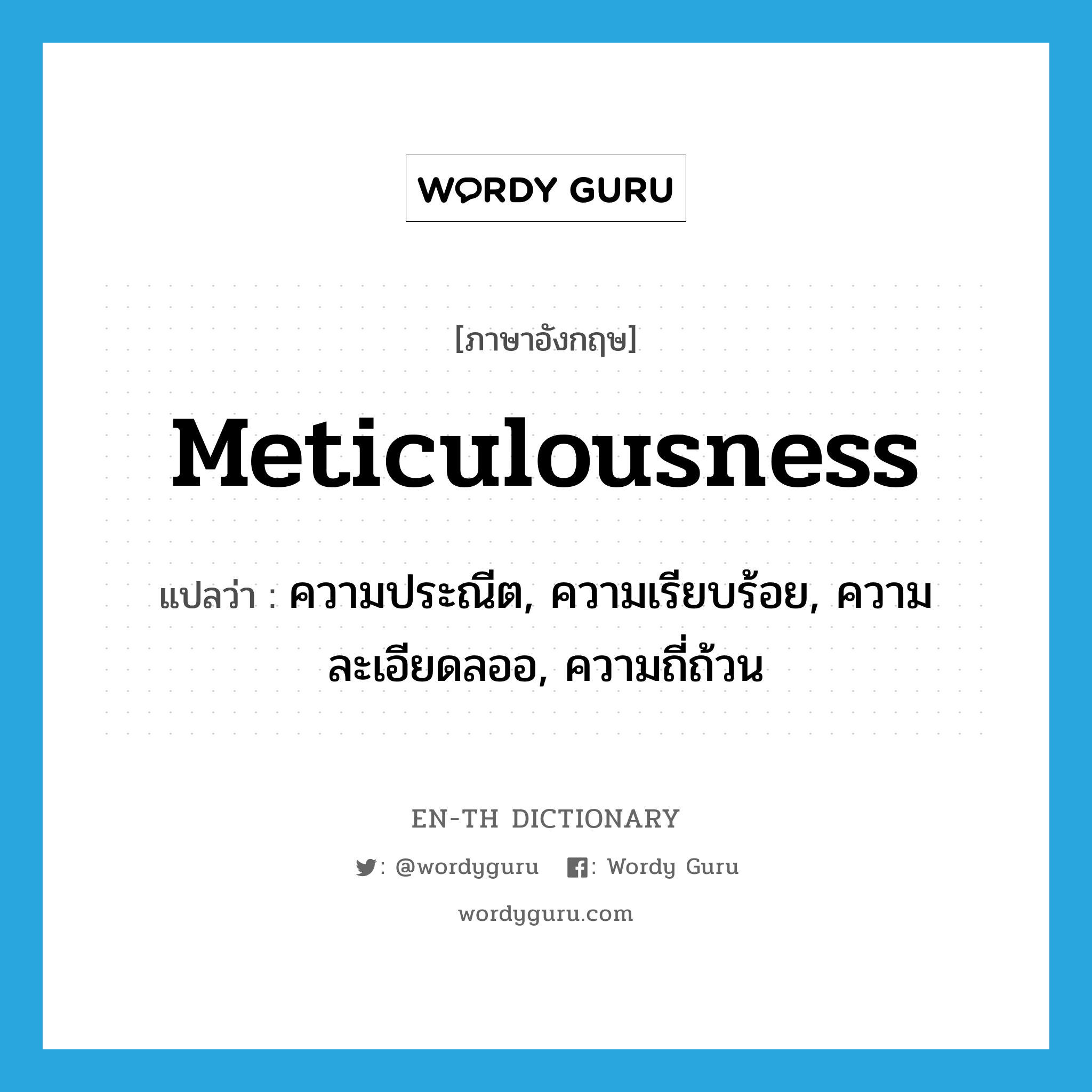 meticulousness แปลว่า?, คำศัพท์ภาษาอังกฤษ meticulousness แปลว่า ความประณีต, ความเรียบร้อย, ความละเอียดลออ, ความถี่ถ้วน ประเภท N หมวด N