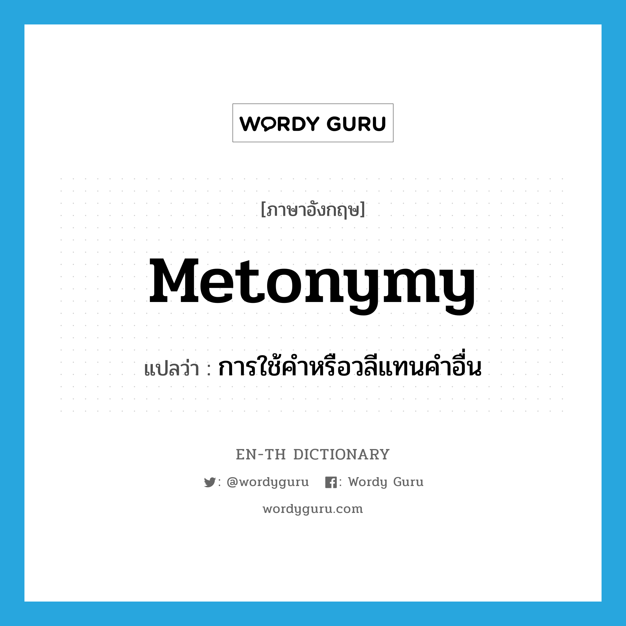 metonymy แปลว่า?, คำศัพท์ภาษาอังกฤษ metonymy แปลว่า การใช้คำหรือวลีแทนคำอื่น ประเภท N หมวด N