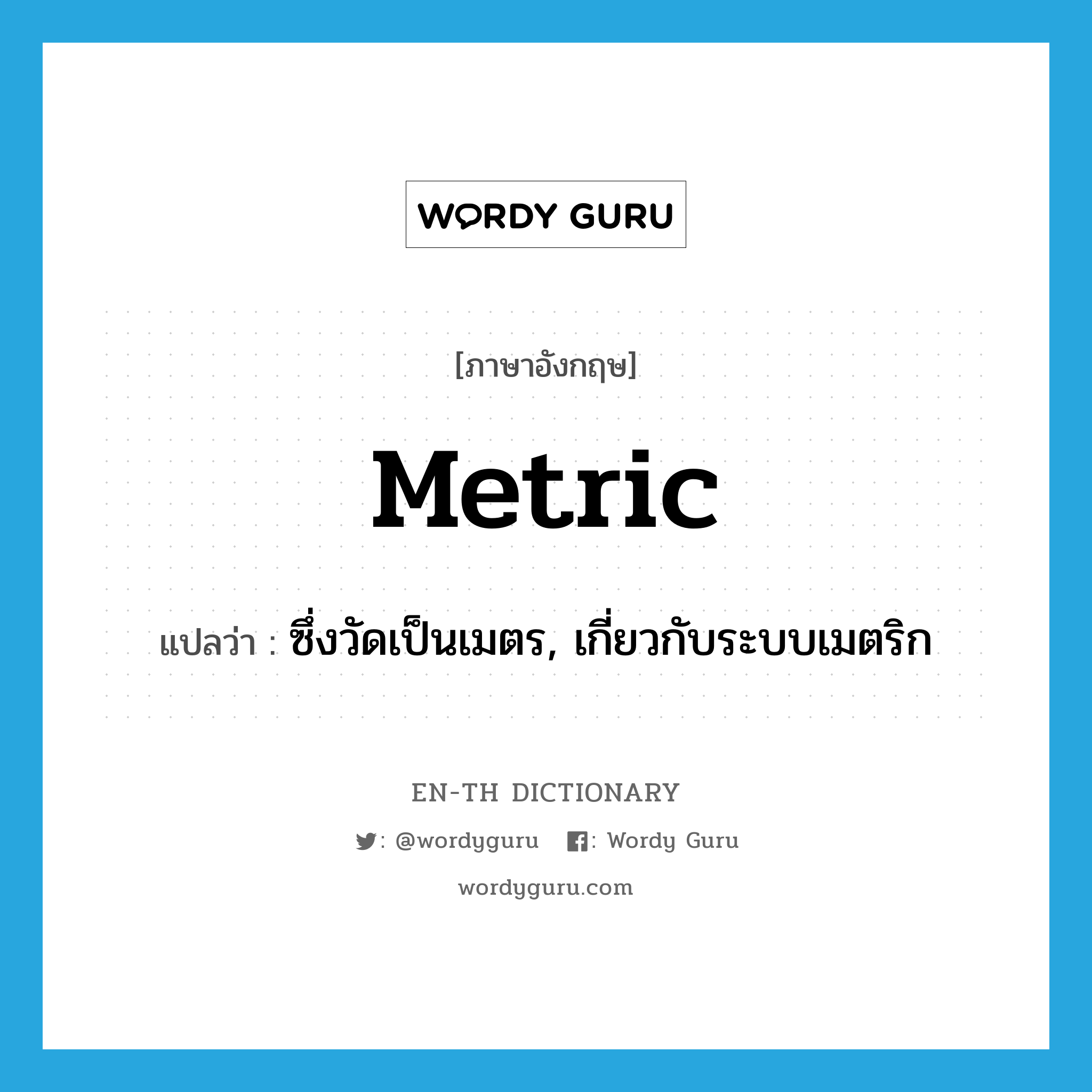 metric แปลว่า?, คำศัพท์ภาษาอังกฤษ metric แปลว่า ซึ่งวัดเป็นเมตร, เกี่ยวกับระบบเมตริก ประเภท ADJ หมวด ADJ