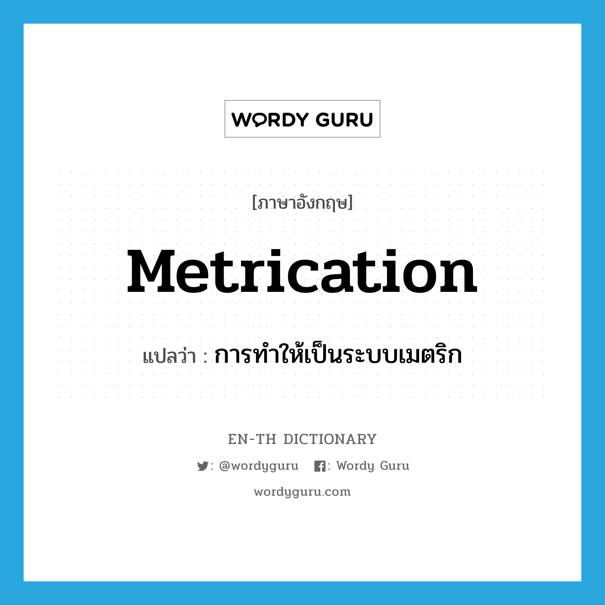 metrication แปลว่า?, คำศัพท์ภาษาอังกฤษ metrication แปลว่า การทำให้เป็นระบบเมตริก ประเภท N หมวด N