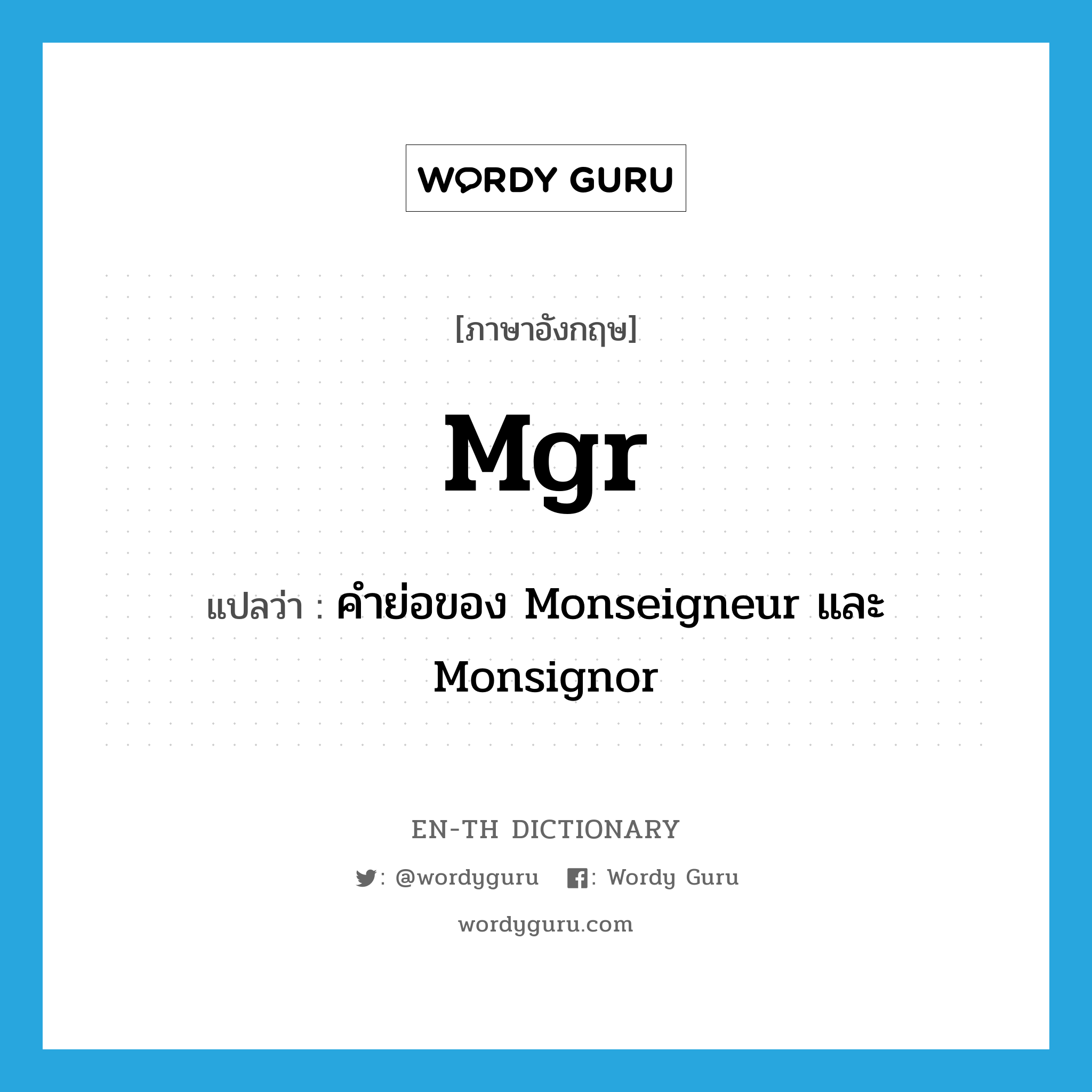 Mgr แปลว่า?, คำศัพท์ภาษาอังกฤษ Mgr แปลว่า คำย่อของ Monseigneur และ Monsignor ประเภท ABBR หมวด ABBR
