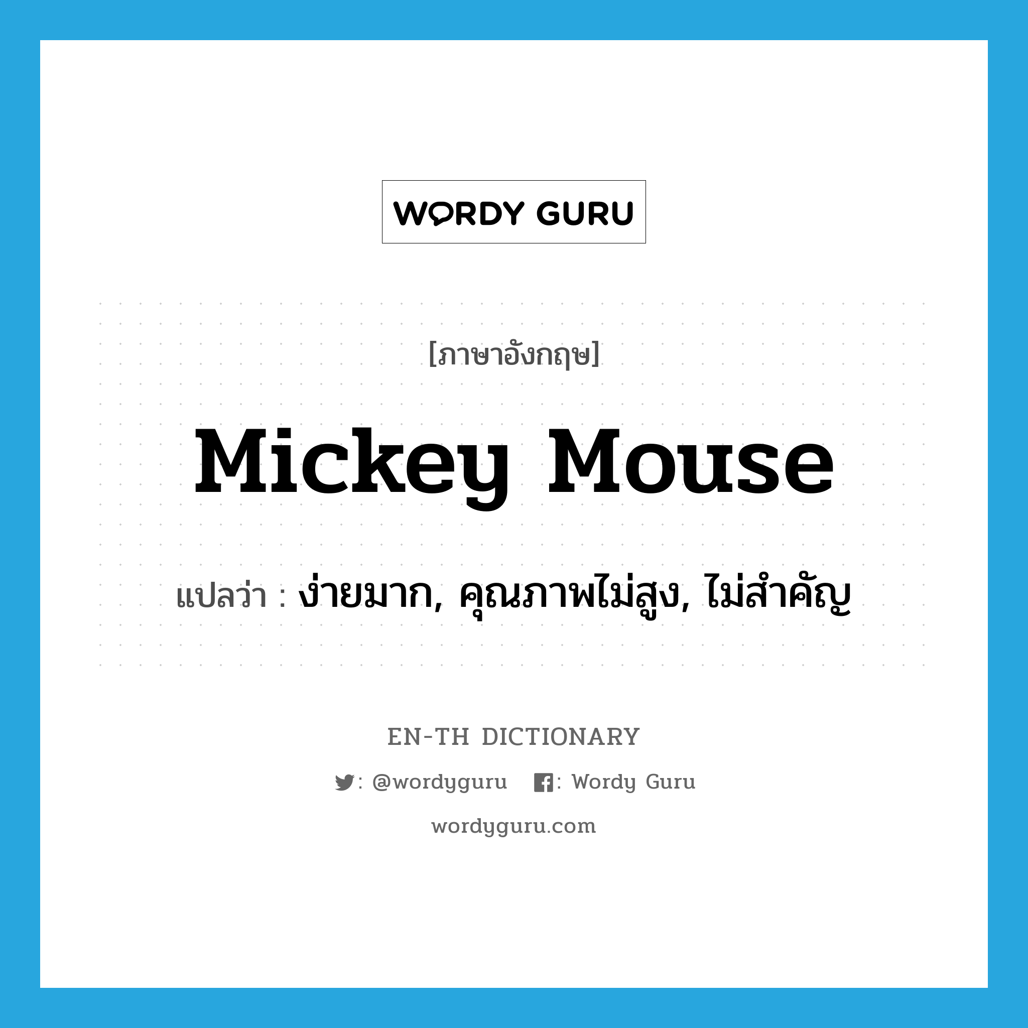 Mickey Mouse แปลว่า?, คำศัพท์ภาษาอังกฤษ Mickey Mouse แปลว่า ง่ายมาก, คุณภาพไม่สูง, ไม่สำคัญ ประเภท ADJ หมวด ADJ