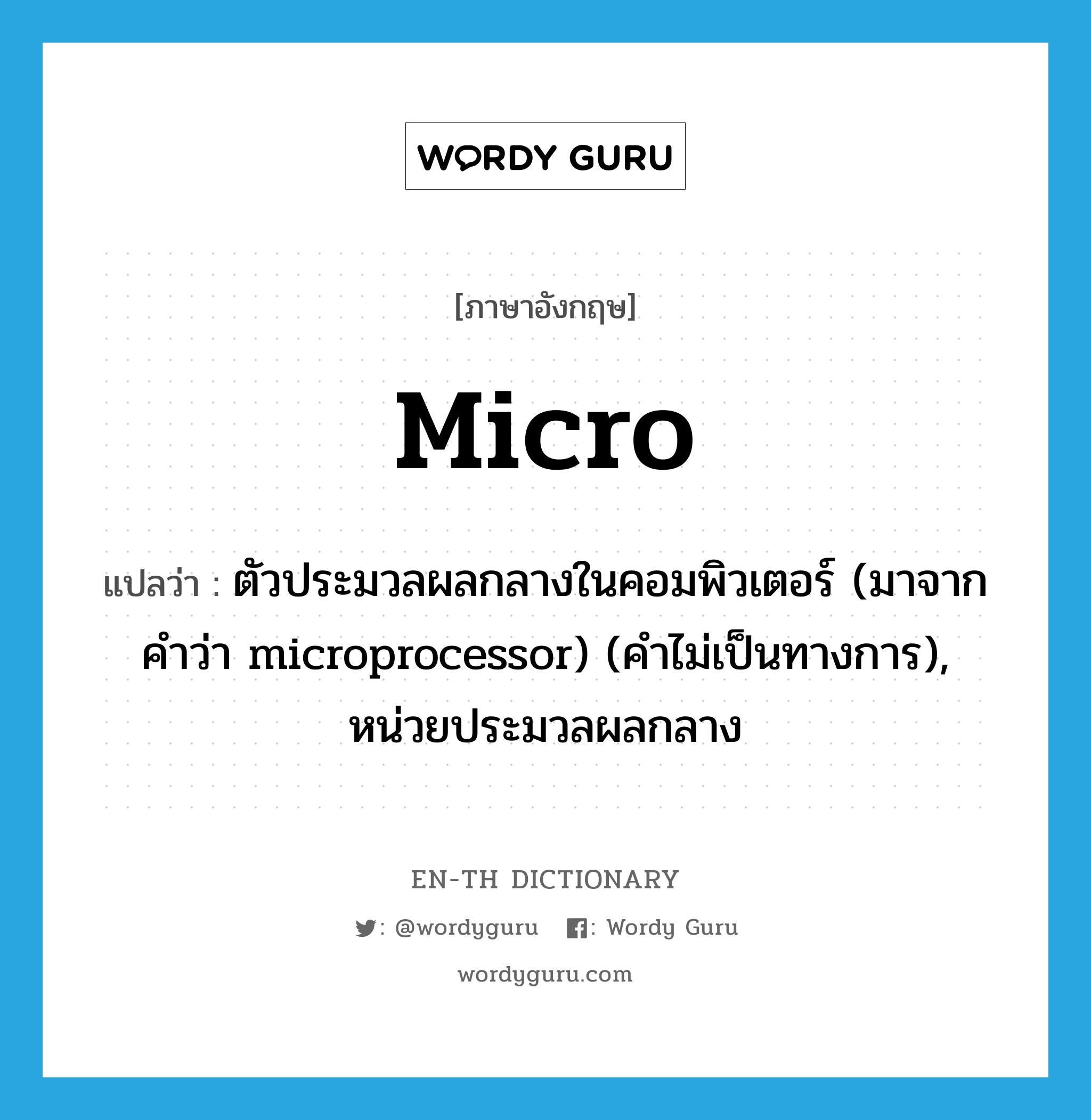 micro- แปลว่า?, คำศัพท์ภาษาอังกฤษ micro แปลว่า ตัวประมวลผลกลางในคอมพิวเตอร์ (มาจากคำว่า microprocessor) (คำไม่เป็นทางการ), หน่วยประมวลผลกลาง ประเภท N หมวด N