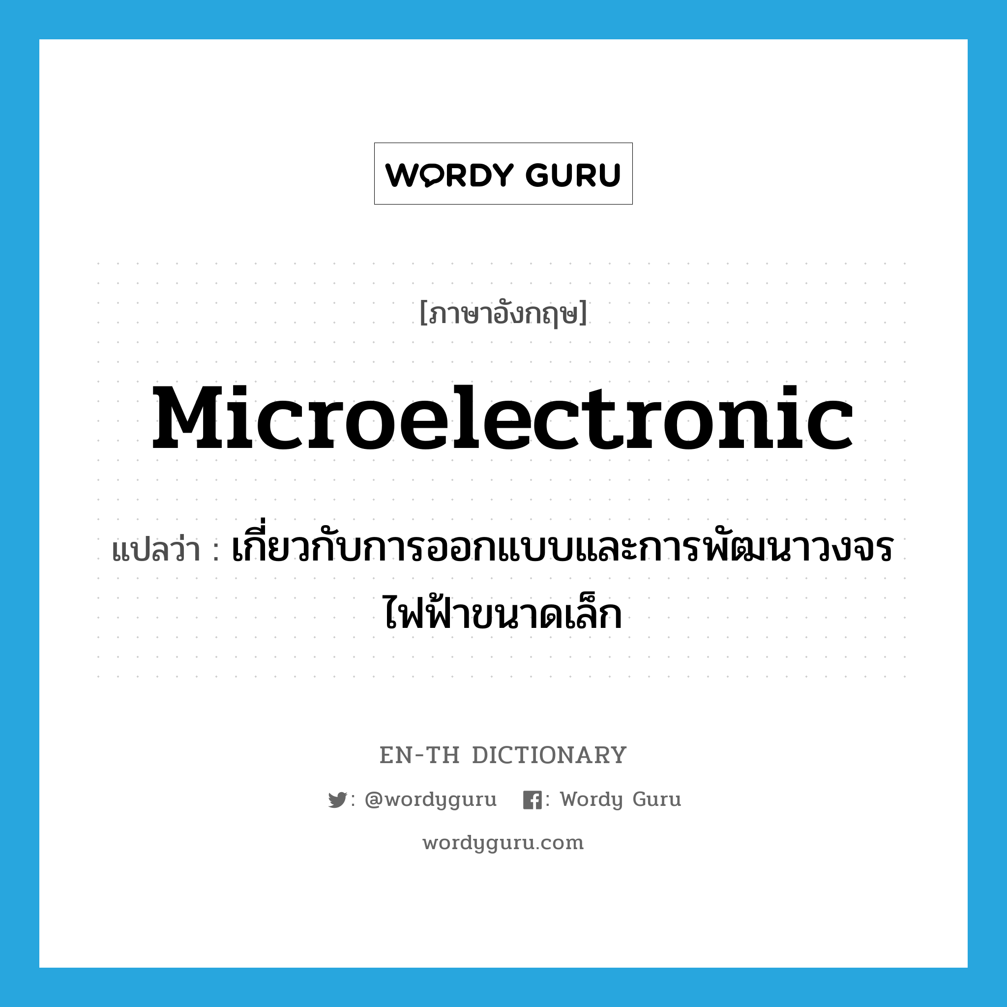 microelectronic แปลว่า?, คำศัพท์ภาษาอังกฤษ microelectronic แปลว่า เกี่ยวกับการออกแบบและการพัฒนาวงจรไฟฟ้าขนาดเล็ก ประเภท ADJ หมวด ADJ