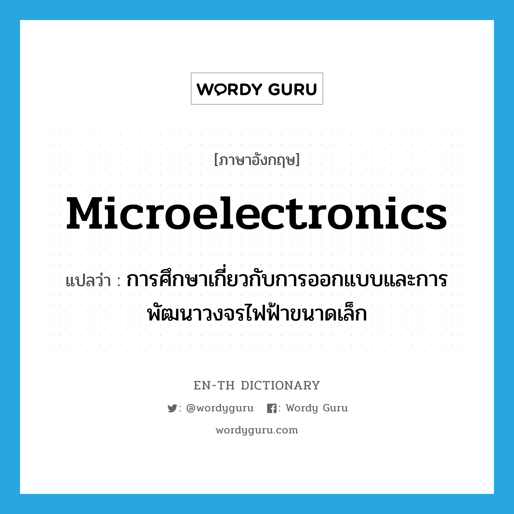 การศึกษาเกี่ยวกับการออกแบบและการพัฒนาวงจรไฟฟ้าขนาดเล็ก ภาษาอังกฤษ?, คำศัพท์ภาษาอังกฤษ การศึกษาเกี่ยวกับการออกแบบและการพัฒนาวงจรไฟฟ้าขนาดเล็ก แปลว่า microelectronics ประเภท N หมวด N