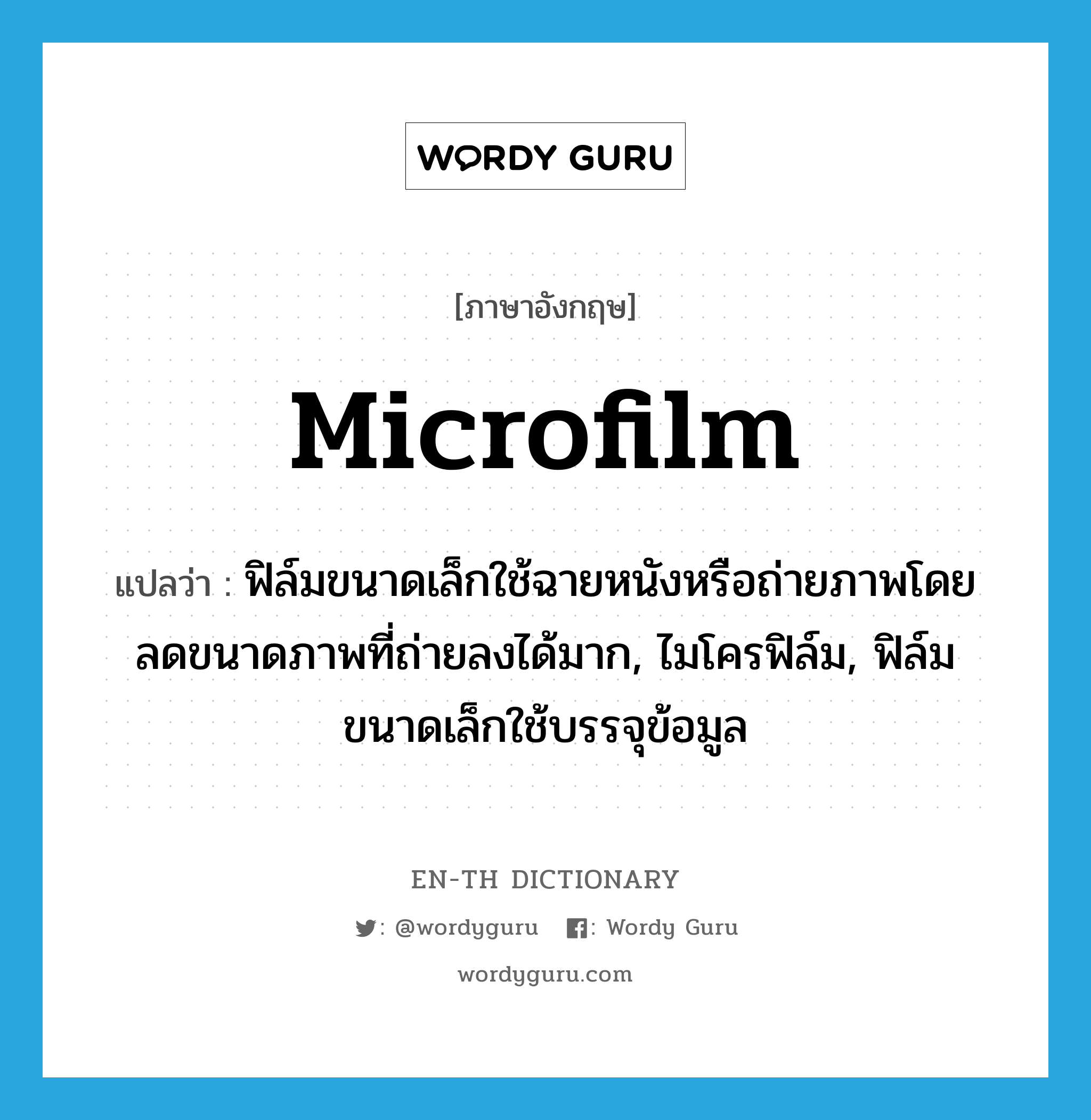microfilm แปลว่า?, คำศัพท์ภาษาอังกฤษ microfilm แปลว่า ฟิล์มขนาดเล็กใช้ฉายหนังหรือถ่ายภาพโดยลดขนาดภาพที่ถ่ายลงได้มาก, ไมโครฟิล์ม, ฟิล์มขนาดเล็กใช้บรรจุข้อมูล ประเภท N หมวด N